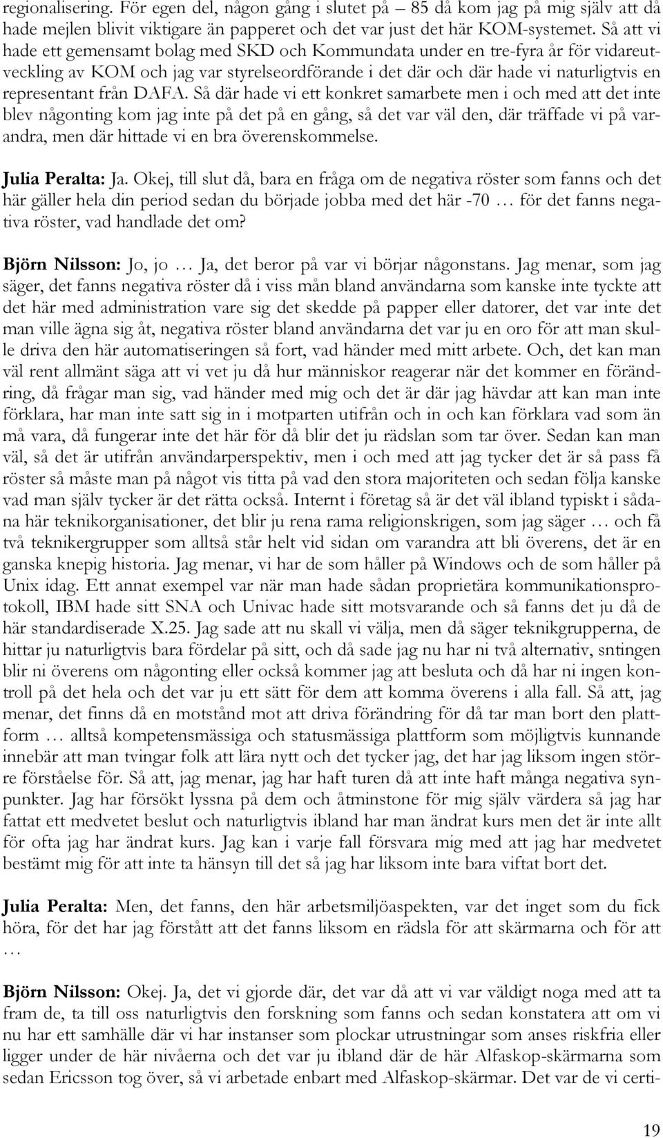 DAFA. Så där hade vi ett konkret samarbete men i och med att det inte blev någonting kom jag inte på det på en gång, så det var väl den, där träffade vi på varandra, men där hittade vi en bra