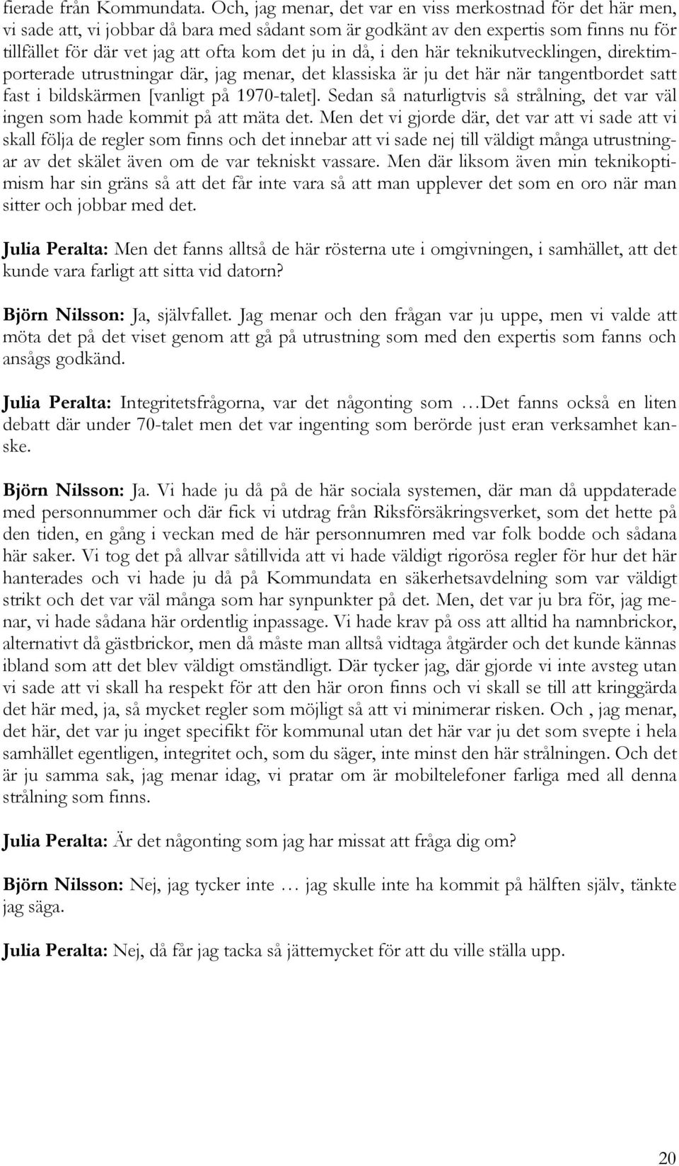 då, i den här teknikutvecklingen, direktimporterade utrustningar där, jag menar, det klassiska är ju det här när tangentbordet satt fast i bildskärmen [vanligt på 1970-talet].