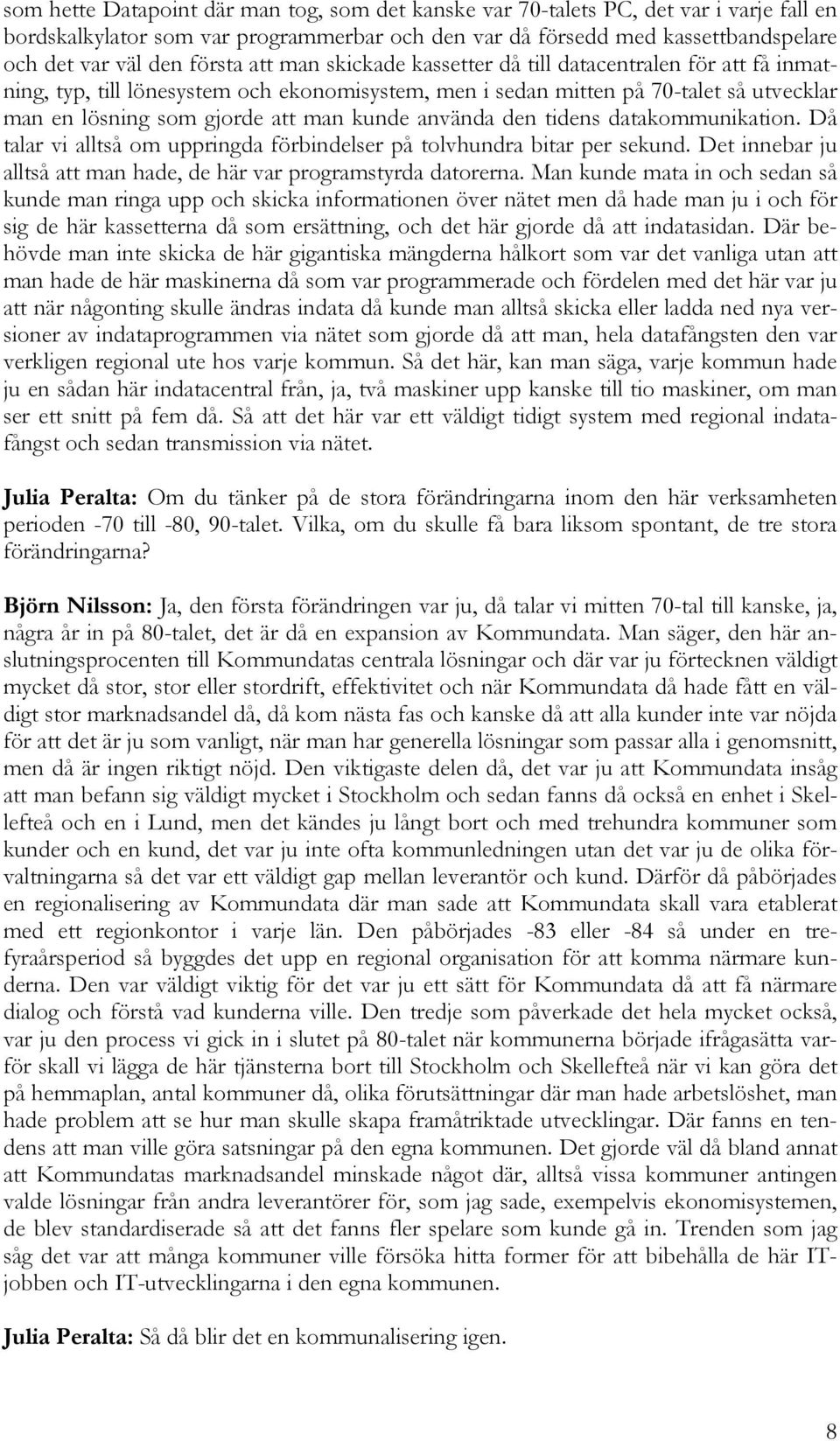 kunde använda den tidens datakommunikation. Då talar vi alltså om uppringda förbindelser på tolvhundra bitar per sekund. Det innebar ju alltså att man hade, de här var programstyrda datorerna.