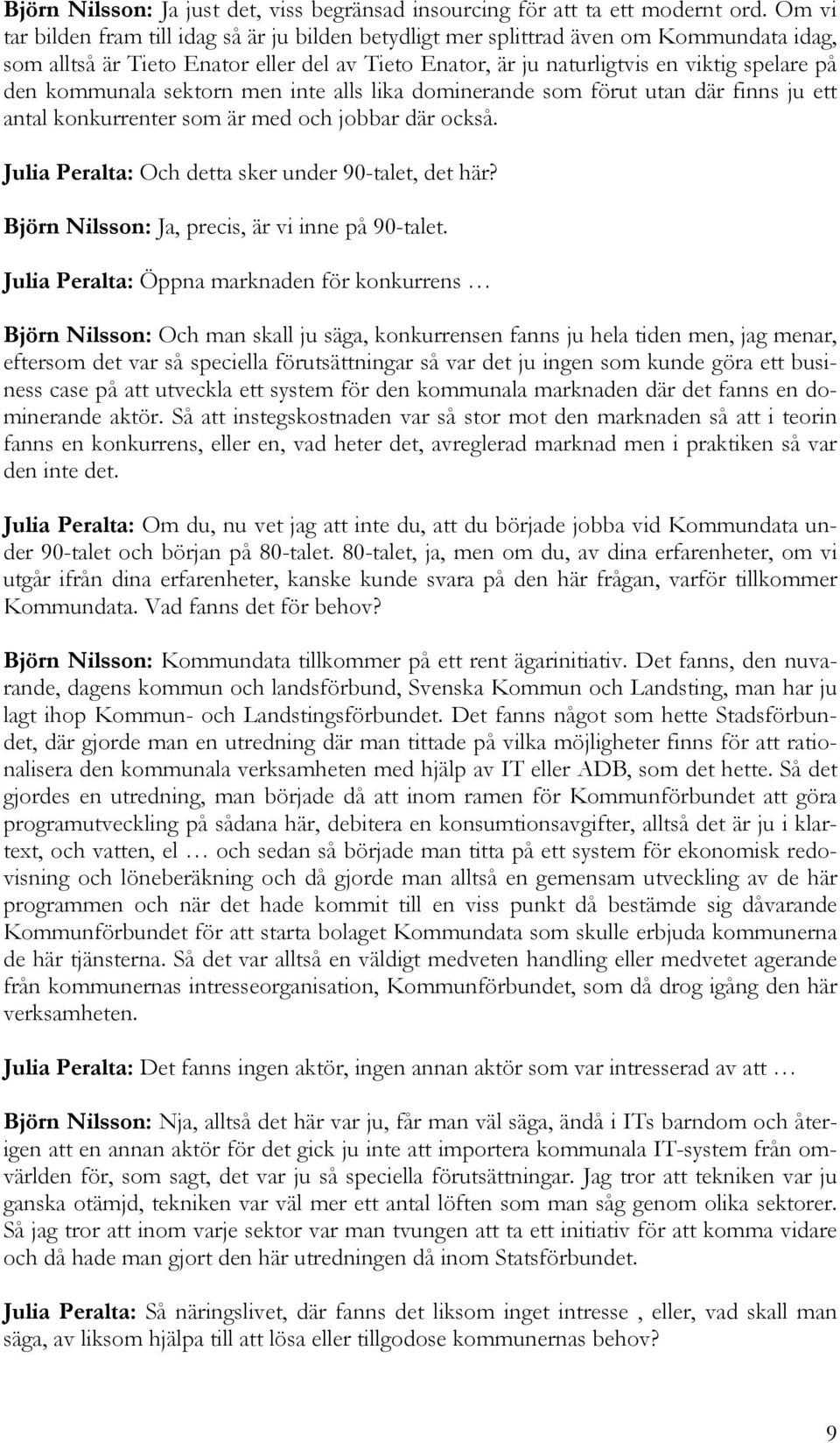 kommunala sektorn men inte alls lika dominerande som förut utan där finns ju ett antal konkurrenter som är med och jobbar där också. Julia Peralta: Och detta sker under 90-talet, det här?