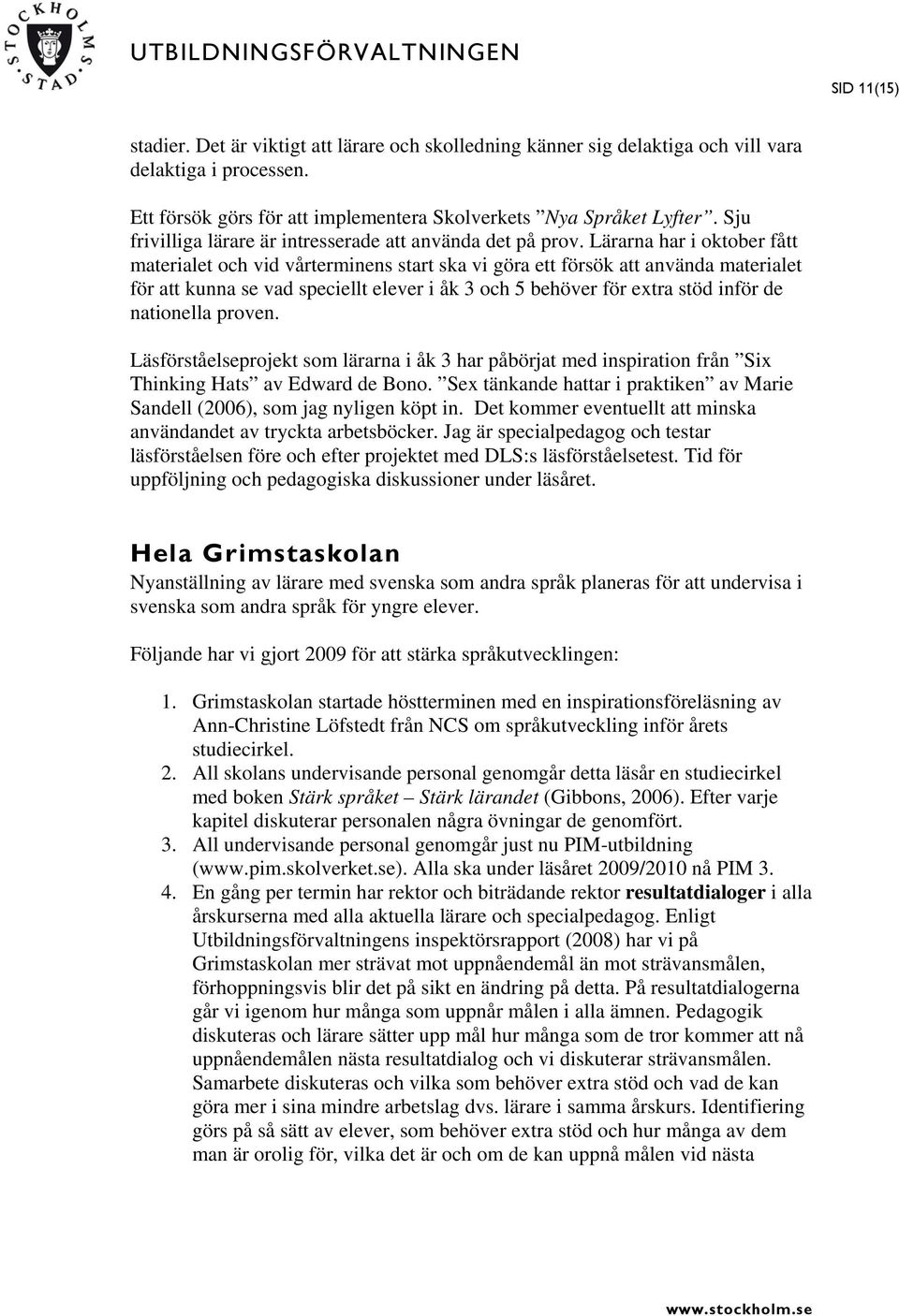 Lärarna har i oktober fått materialet och vid vårterminens start ska vi göra ett försök att använda materialet för att kunna se vad speciellt elever i åk 3 och 5 behöver för extra stöd inför de