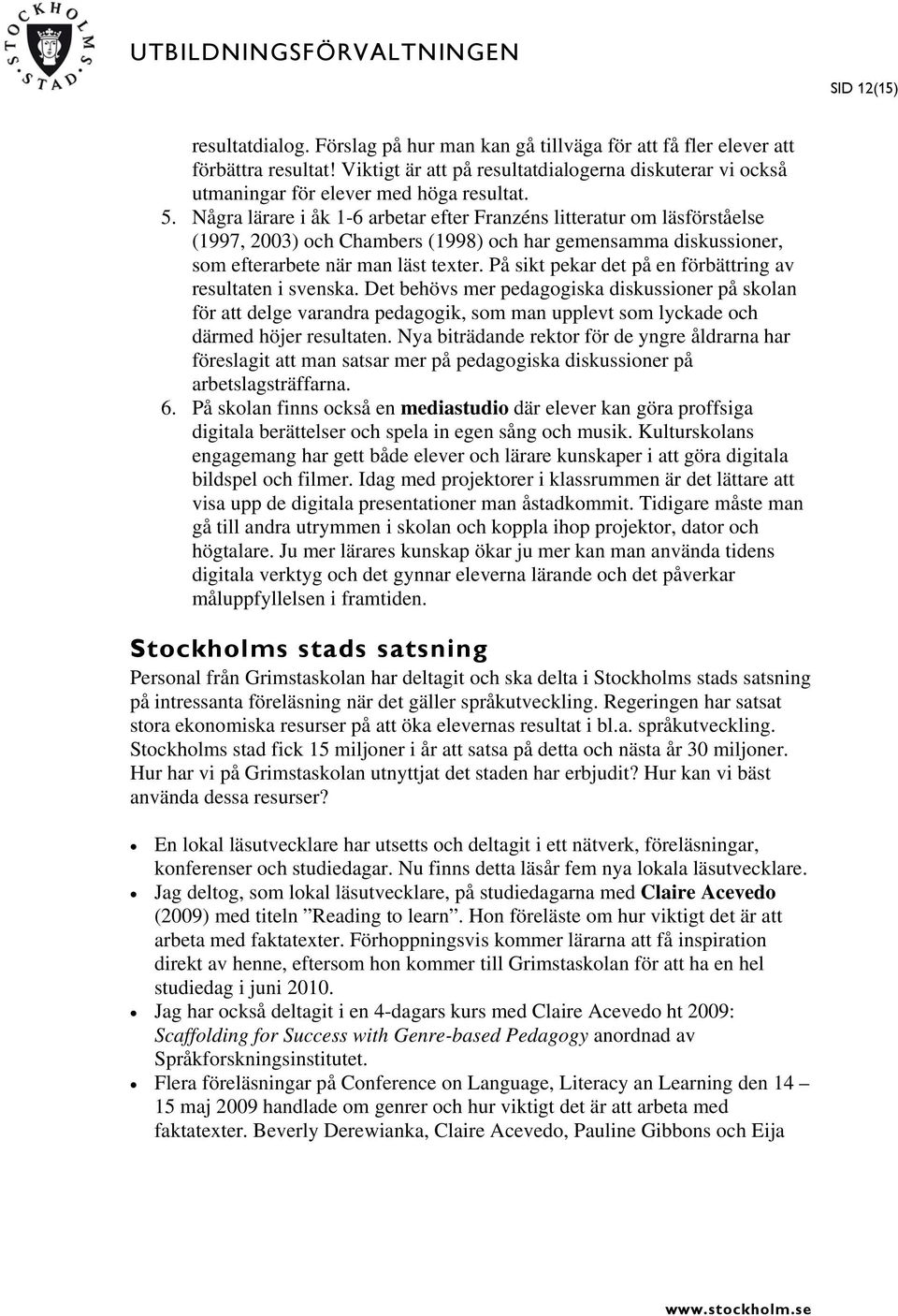 Några lärare i åk 1-6 arbetar efter Franzéns litteratur om läsförståelse (1997, 2003) och Chambers (1998) och har gemensamma diskussioner, som efterarbete när man läst texter.