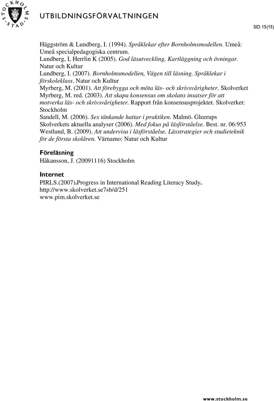 Skolverket Myrberg, M. red. (2003). Att skapa konsensus om skolans insatser för att motverka läs- och skrivsvårigheter. Rapport från konsensusprojektet. Skolverket: Stockholm Sandell, M. (2006).