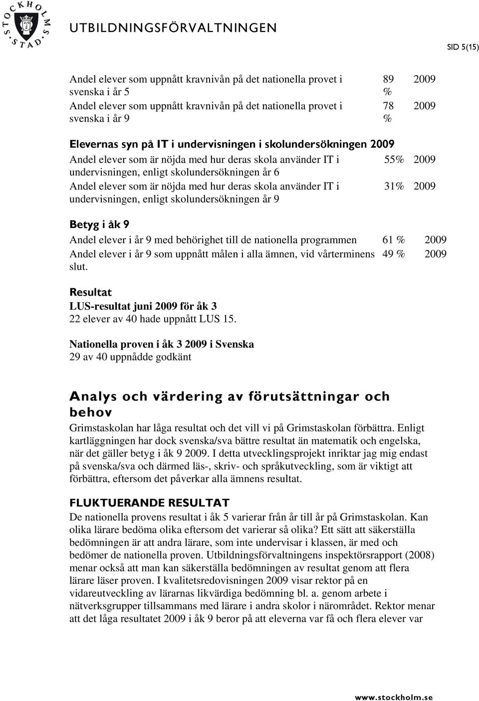 deras skola använder IT i 31% 2009 undervisningen, enligt skolundersökningen år 9 Betyg i åk 9 Andel elever i år 9 med behörighet till de nationella programmen 61 % 2009 Andel elever i år 9 som