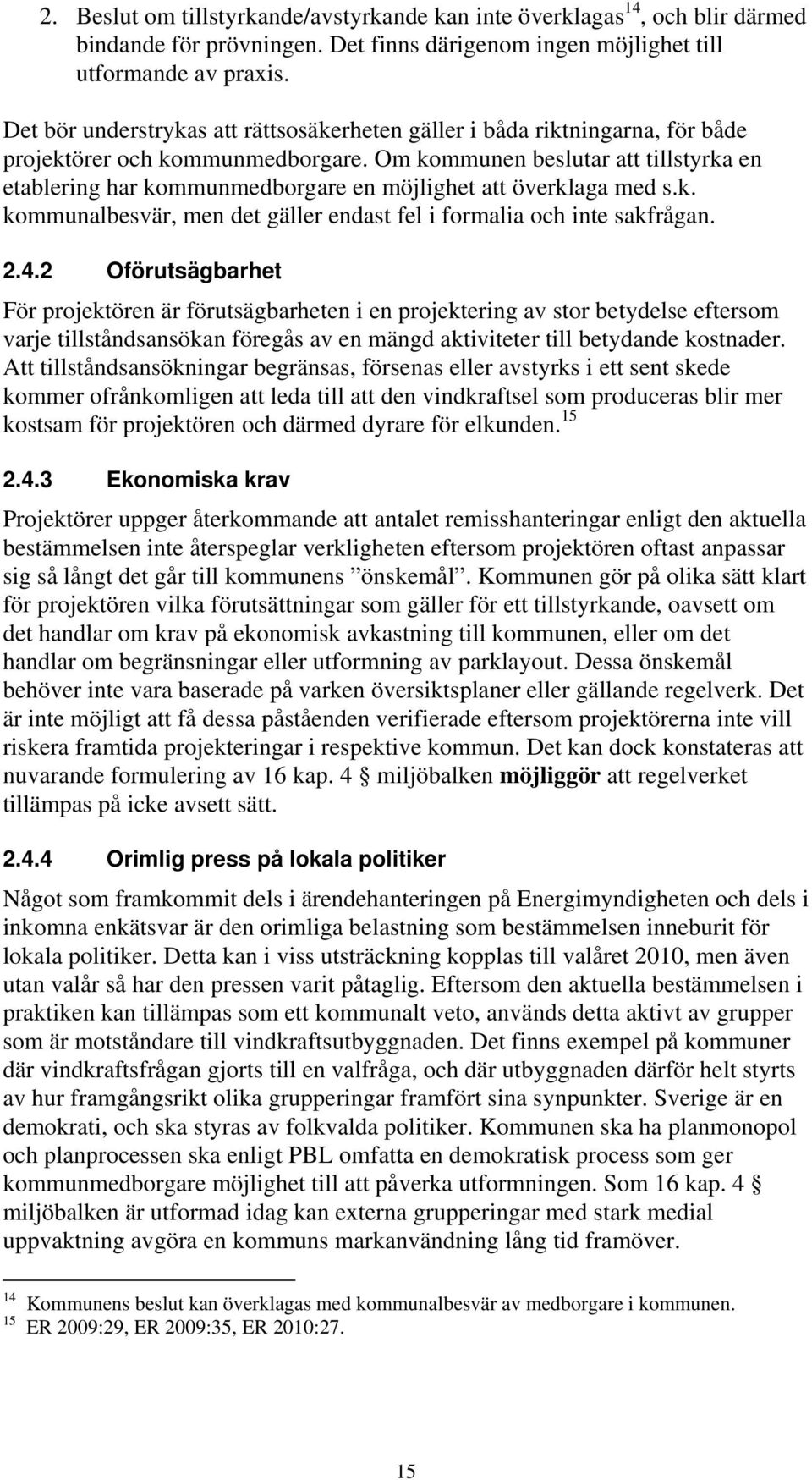 Om kommunen beslutar att tillstyrka en etablering har kommunmedborgare en möjlighet att överklaga med s.k. kommunalbesvär, men det gäller endast fel i formalia och inte sakfrågan. 2.4.