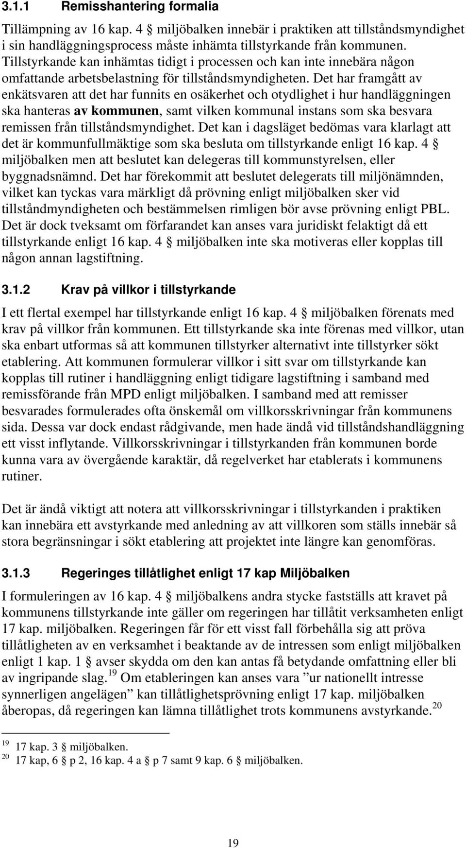 Det har framgått av enkätsvaren att det har funnits en osäkerhet och otydlighet i hur handläggningen ska hanteras av kommunen, samt vilken kommunal instans som ska besvara remissen från