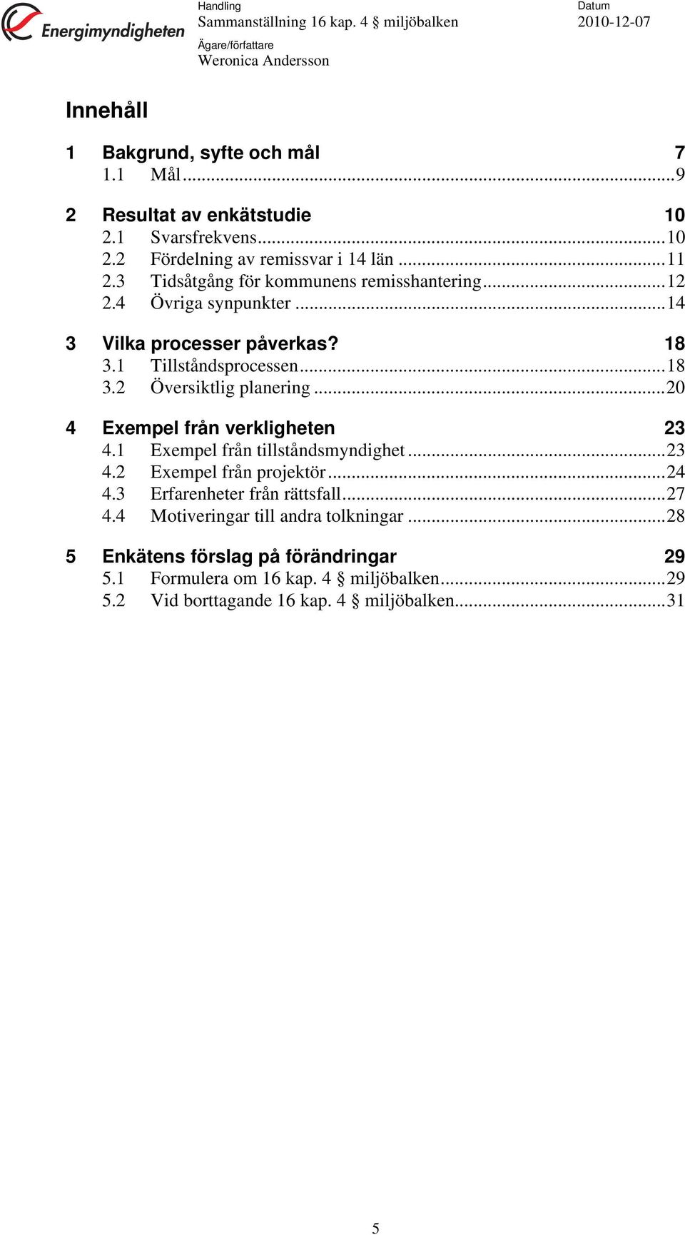 1 Tillståndsprocessen... 18 3.2 Översiktlig planering... 20 4 Exempel från verkligheten 23 4.1 Exempel från tillståndsmyndighet... 23 4.2 Exempel från projektör... 24 4.