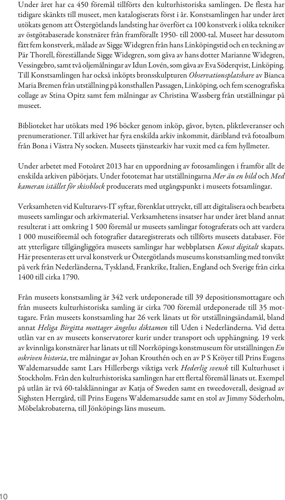 Museet har dessutom fått fem konstverk, målade av Sigge Widegren från hans Linköpingstid och en teckning av Pär Thorell, föreställande Sigge Widegren, som gåva av hans dotter Marianne Widegren,