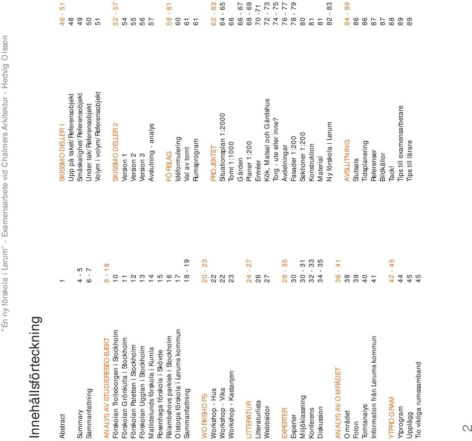 WORKSHOPS 20-23 Workshop - Hus 22 Workshop - Vika 22 Workshop - Kastanjen 23 LITTERATUR 24-27 Litteraturlista 26 Webbsidor 27 EXPERTER 28-35 Experter 30 Miljöklassning 30-31 Konferens 32-33