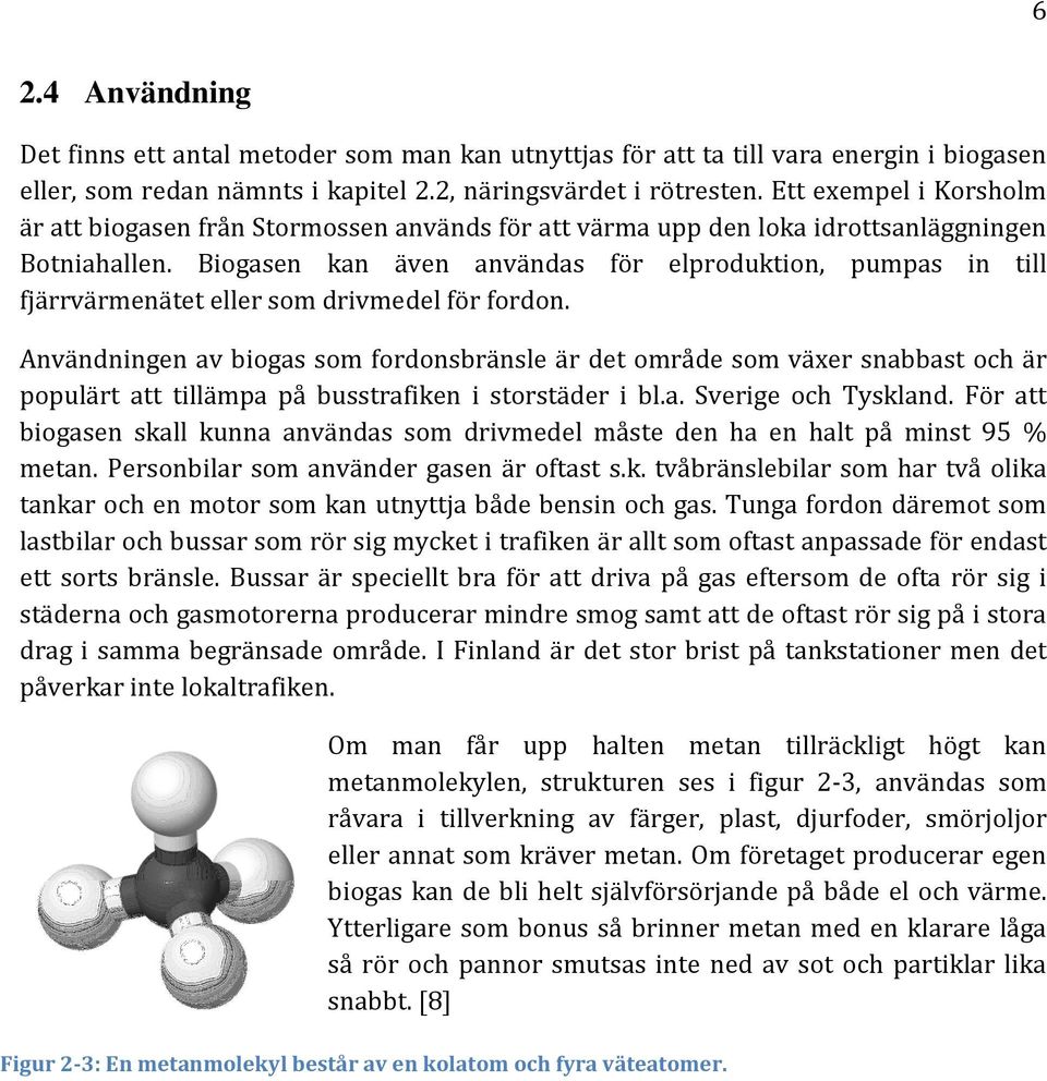 Biogasen kan även användas för elproduktion, pumpas in till fjärrvärmenätet eller som drivmedel för fordon.