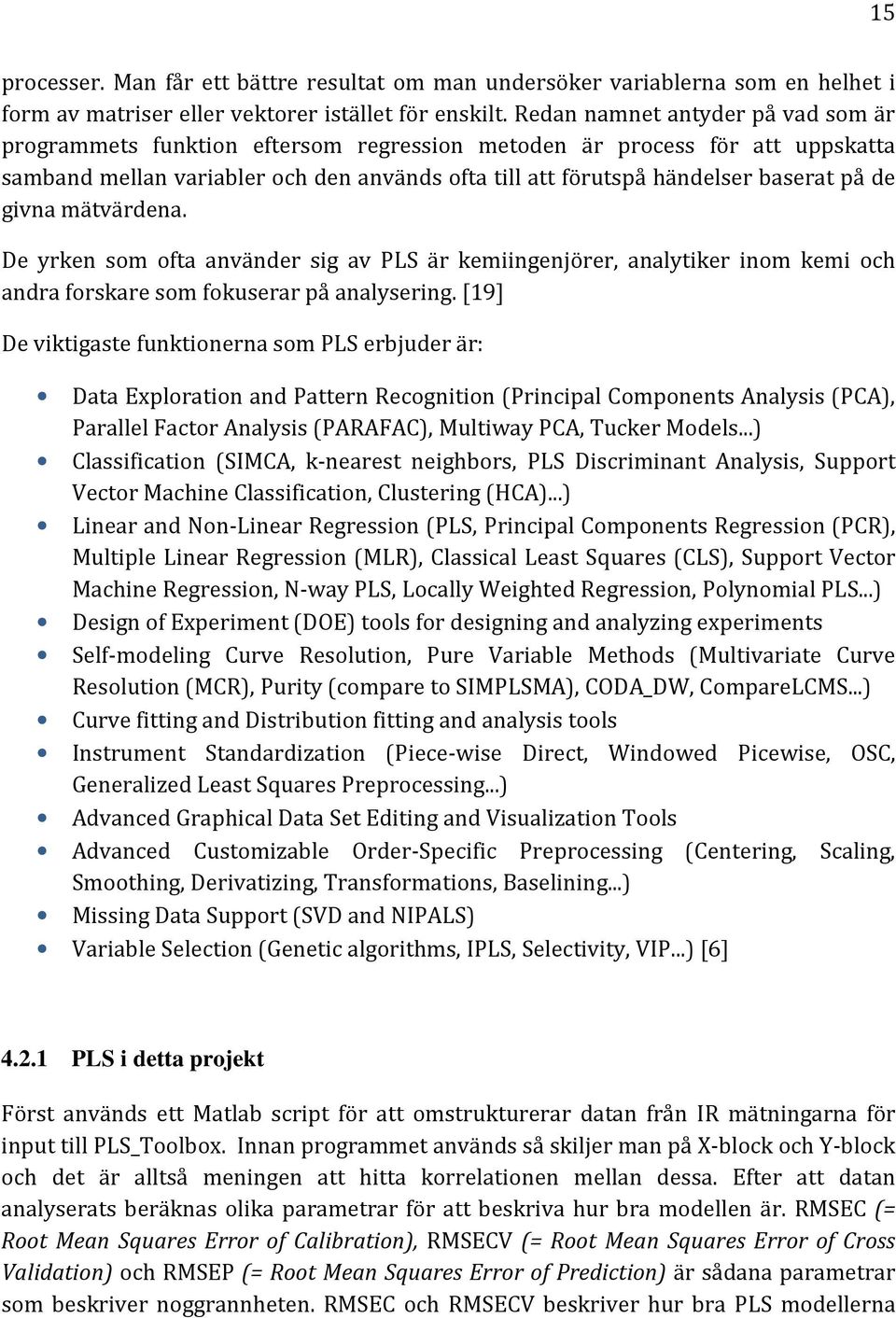 de givna mätvärdena. De yrken som ofta använder sig av PLS är kemiingenjörer, analytiker inom kemi och andra forskare som fokuserar på analysering.