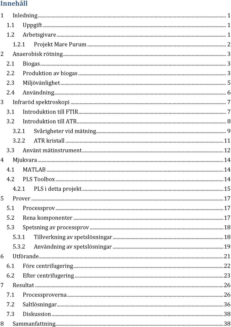 .. 12 4 Mjukvara... 14 4.1 MATLAB... 14 4.2 PLS Toolbox... 14 4.2.1 PLS i detta projekt... 15 5 Prover... 17 5.1 Processprov... 17 5.2 Rena komponenter... 17 5.3 Spetsning av processprov... 18 5.3.1 Tillverkning av spetslösningar.