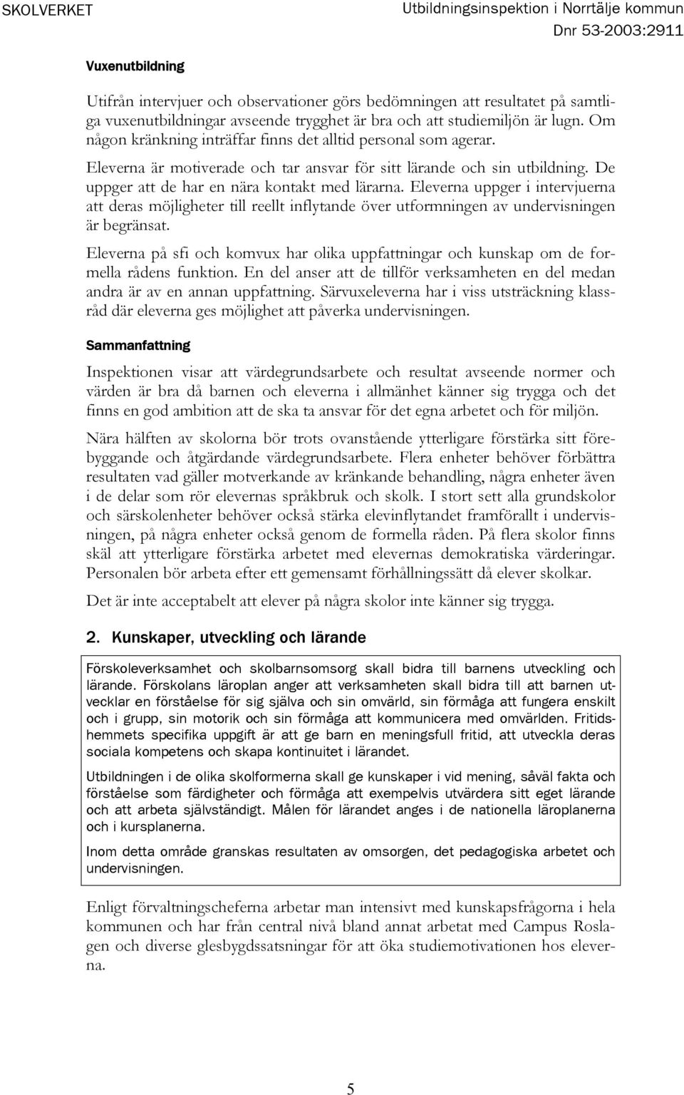 De uppger att de har en nära kontakt med lärarna. Eleverna uppger i intervjuerna att deras möjligheter till reellt inflytande över utformningen av undervisningen är begränsat.