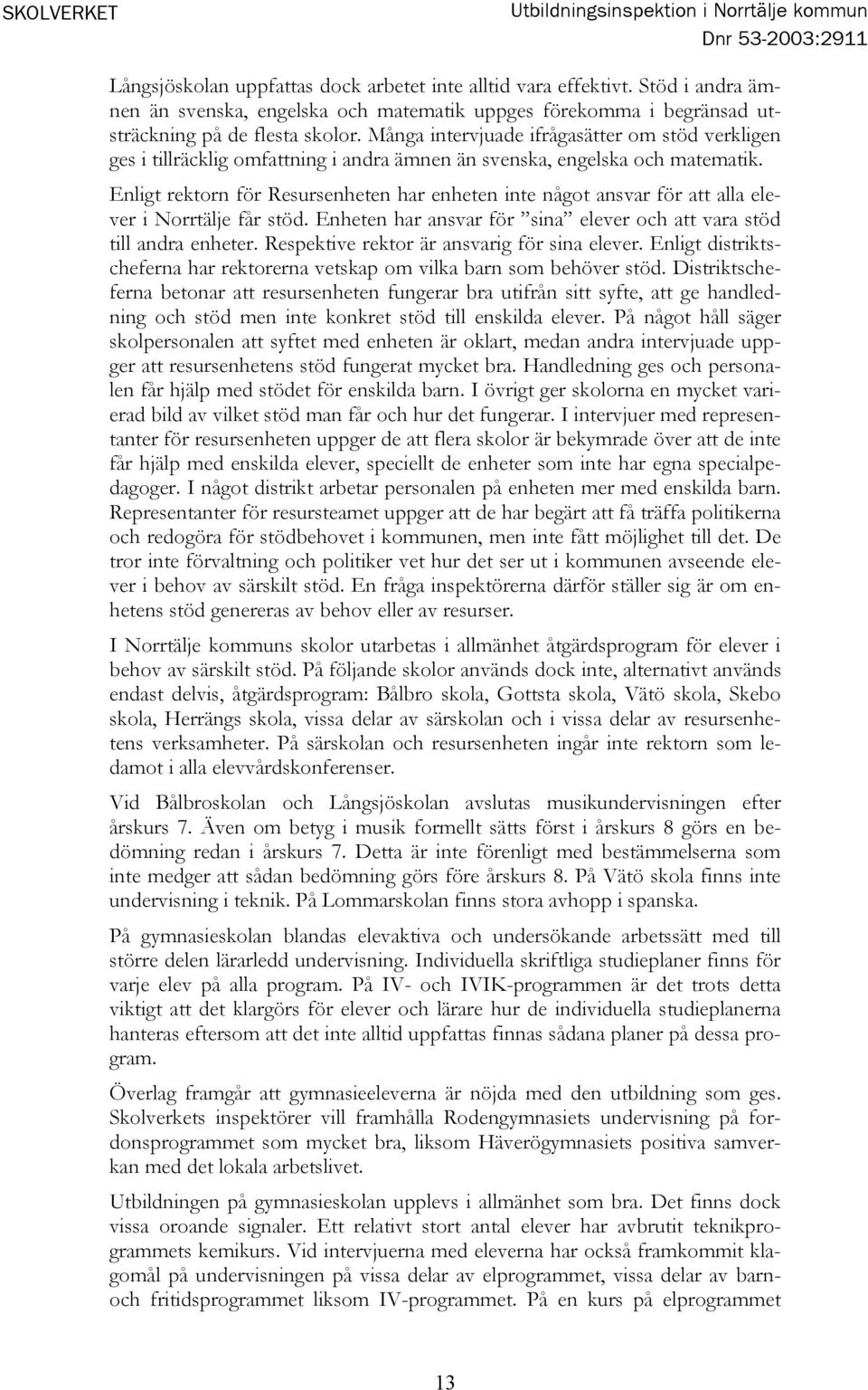 Många intervjuade ifrågasätter om stöd verkligen ges i tillräcklig omfattning i andra ämnen än svenska, engelska och matematik.