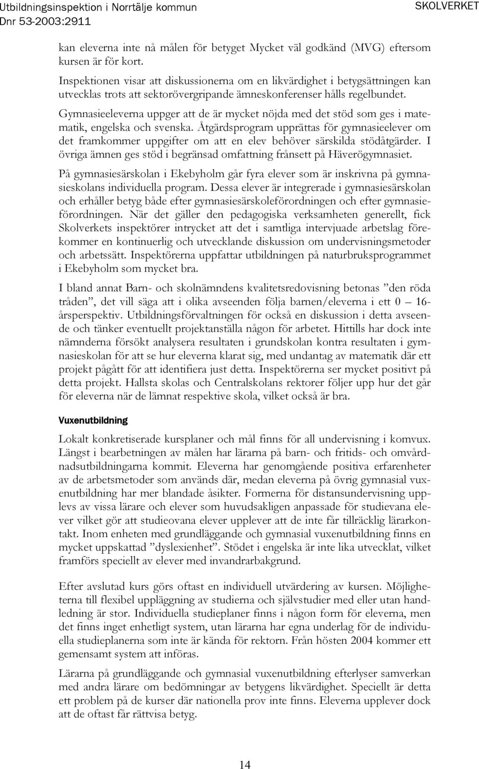 Gymnasieeleverna uppger att de är mycket nöjda med det stöd som ges i matematik, engelska och svenska.