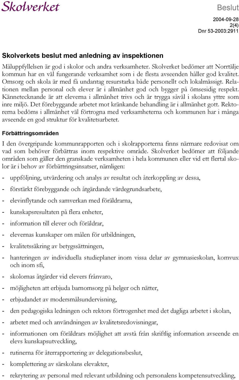 Omsorg och skola är med få undantag resurstarka både personellt och lokalmässigt. Relationen mellan personal och elever är i allmänhet god och bygger på ömsesidig respekt.