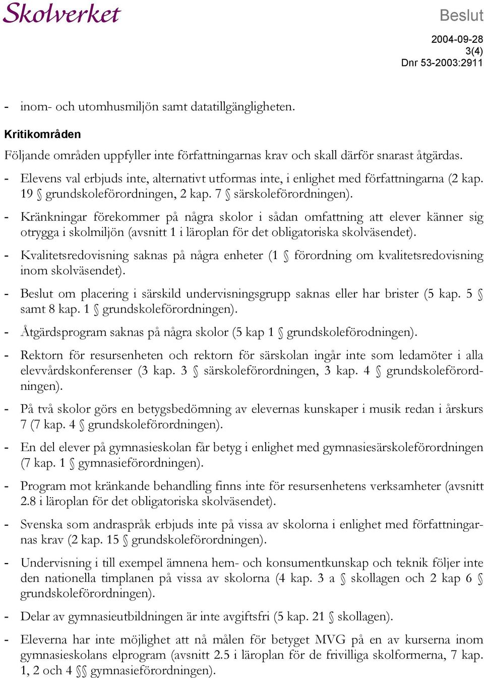 - Kränkningar förekommer på några skolor i sådan omfattning att elever känner sig otrygga i skolmiljön (avsnitt 1 i läroplan för det obligatoriska skolväsendet).