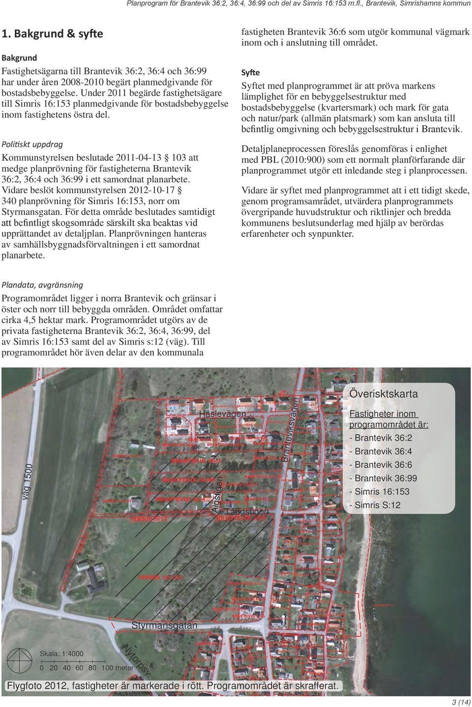 Under 2011 begärde fastighetsägare till Simris 16:153 planmedgivande för bostadsbebyggelse inom fastighetens östra del.