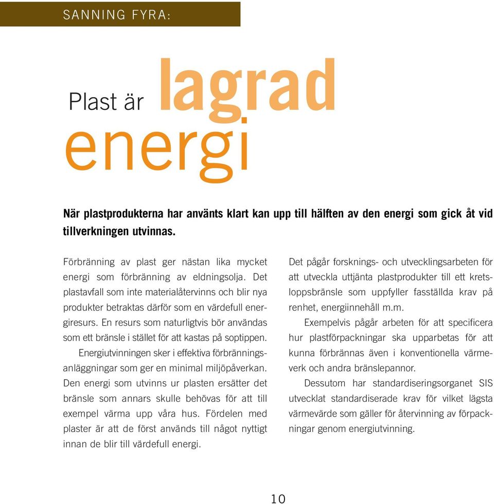 En resurs som naturligtvis bör användas som ett bränsle i stället för att kastas på soptippen. Energiutvinningen sker i effektiva förbränningsanläggningar som ger en minimal miljöpåverkan.