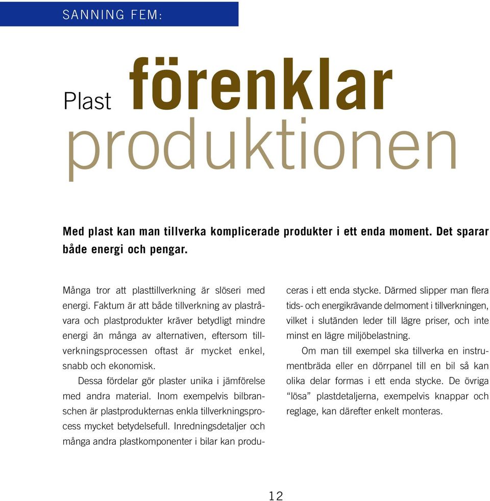 Faktum är att både tillverkning av plastråvara och plastprodukter kräver betydligt mindre energi än många av alternativen, eftersom tillverkningsprocessen oftast är mycket enkel, snabb och ekonomisk.