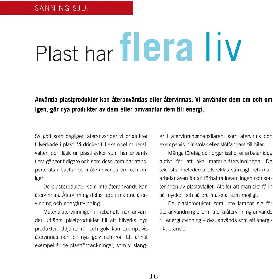 Vi dricker till exempel mineralvatten och läsk ur plastflaskor som har använts flera gånger tidigare och som dessutom har transporterats i backar som återanvänds om och om igen.