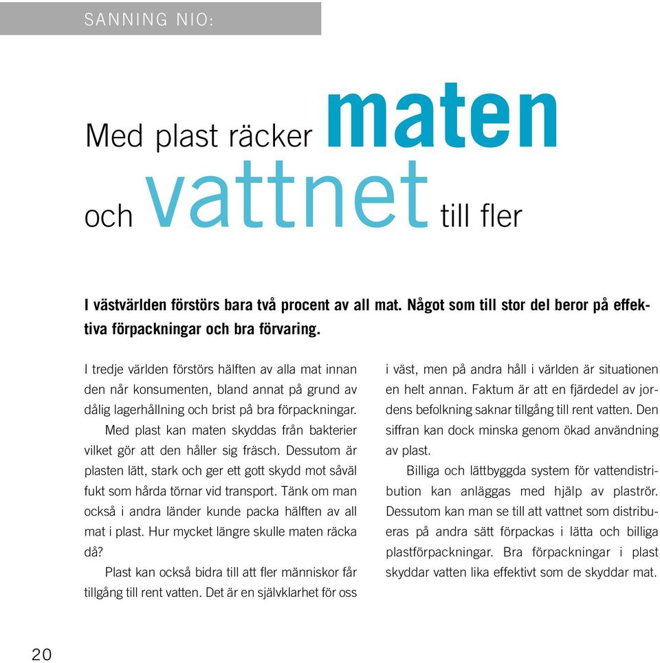 Med plast kan maten skyddas från bakterier vilket gör att den håller sig fräsch. Dessutom är plasten lätt, stark och ger ett gott skydd mot såväl fukt som hårda törnar vid transport.