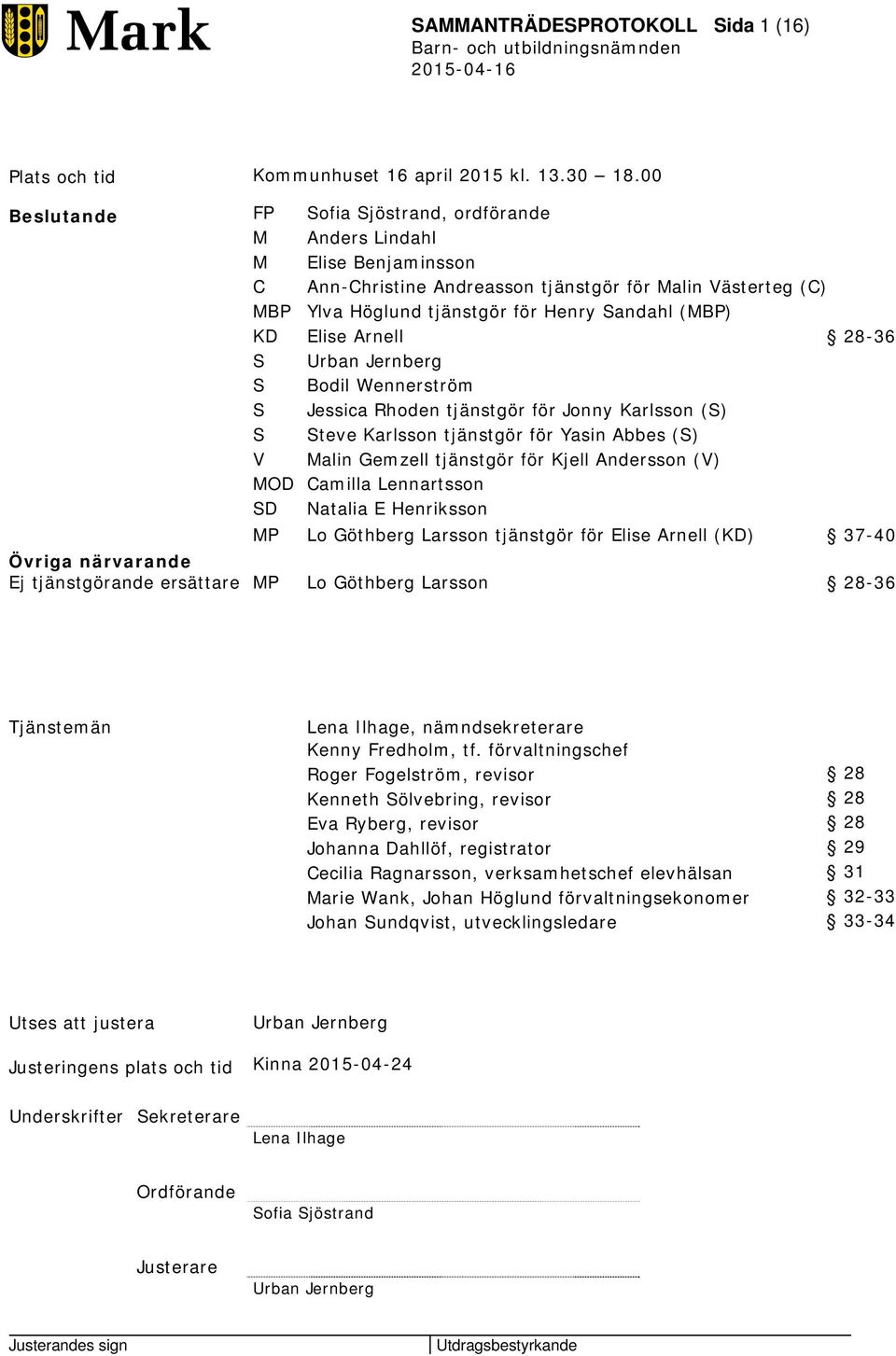 Elise Arnell 28-36 S Urban Jernberg S Bodil Wennerström S Jessica Rhoden tjänstgör för Jonny Karlsson (S) S Steve Karlsson tjänstgör för Yasin Abbes (S) V Malin Gemzell tjänstgör för Kjell Andersson