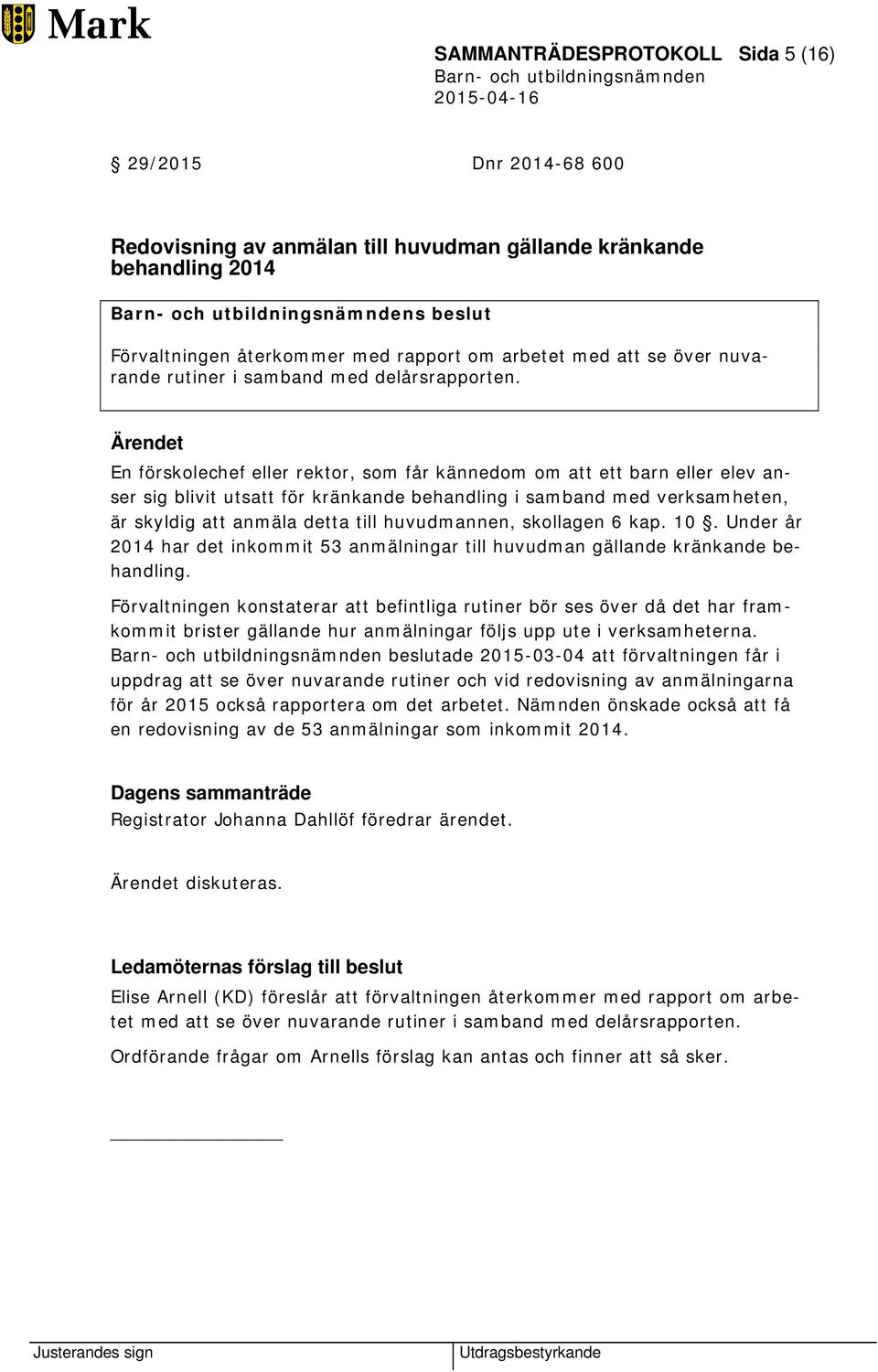 En förskolechef eller rektor, som får kännedom om att ett barn eller elev anser sig blivit utsatt för kränkande behandling i samband med verksamheten, är skyldig att anmäla detta till huvudmannen,