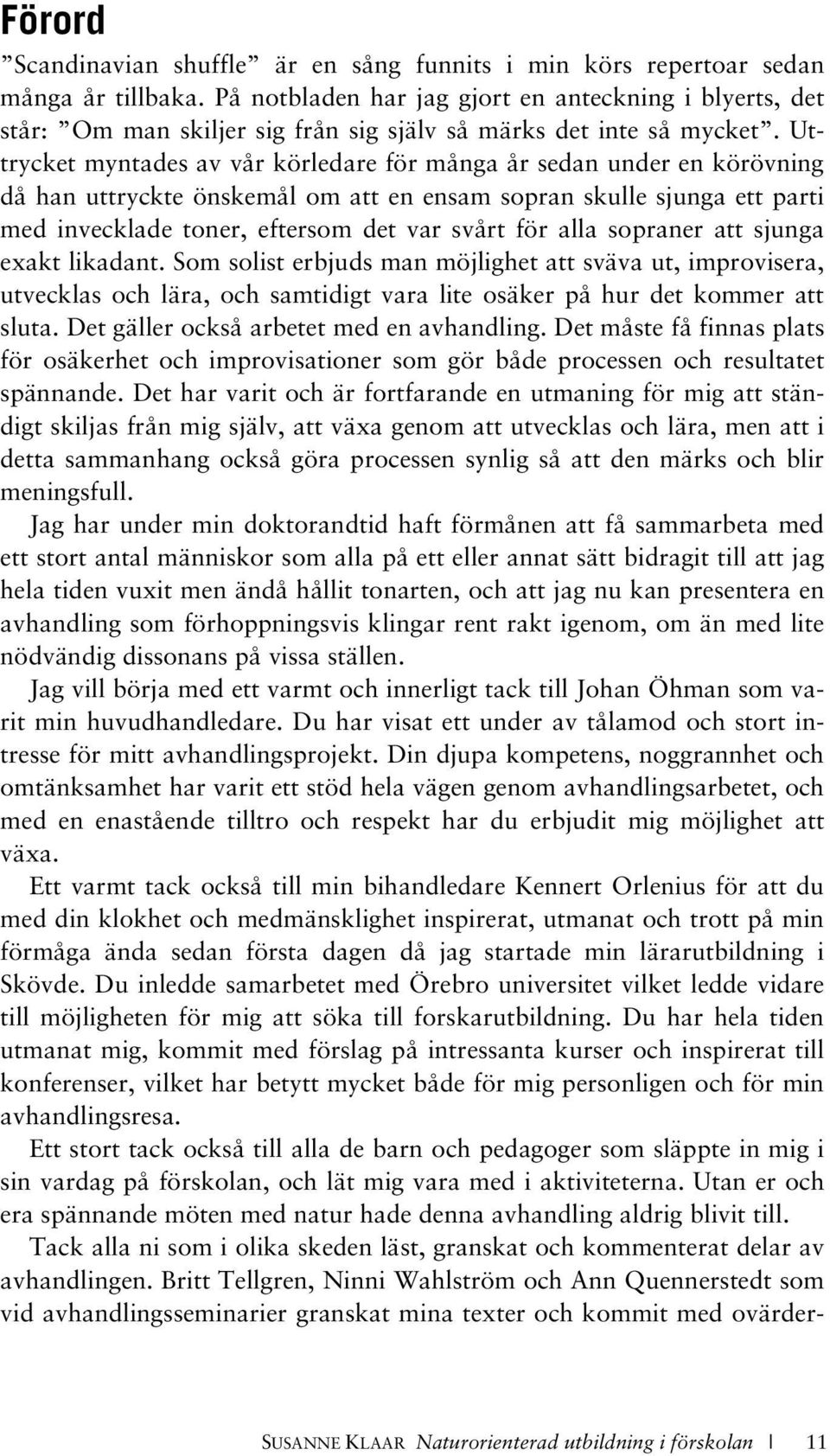 Uttrycket myntades av vår körledare för många år sedan under en körövning då han uttryckte önskemål om att en ensam sopran skulle sjunga ett parti med invecklade toner, eftersom det var svårt för