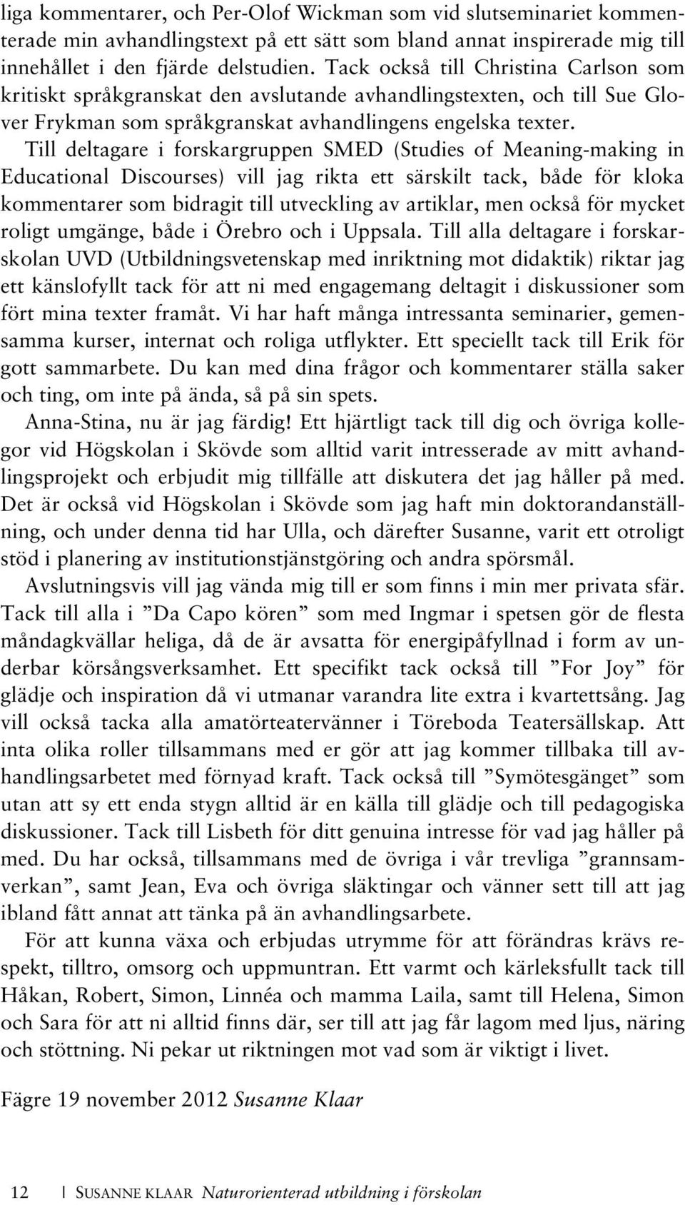 Till deltagare i forskargruppen SMED (Studies of Meaning-making in Educational Discourses) vill jag rikta ett särskilt tack, både för kloka kommentarer som bidragit till utveckling av artiklar, men