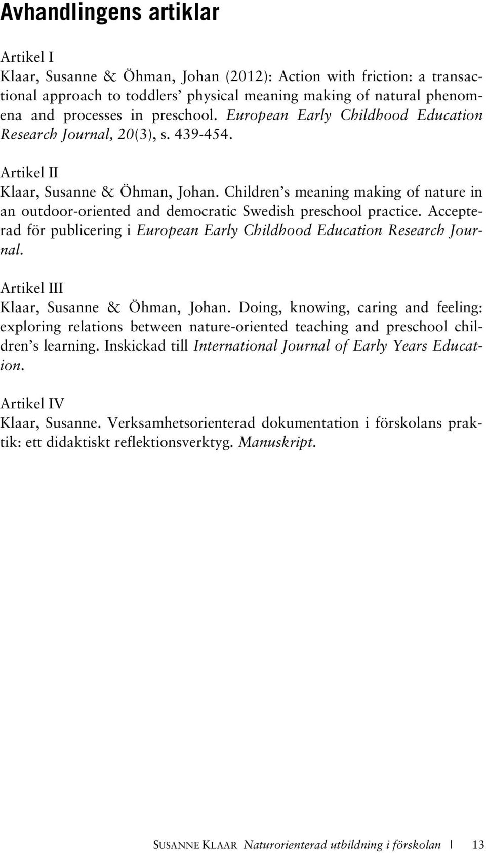 Children s meaning making of nature in an outdoor-oriented and democratic Swedish preschool practice. Accepterad för publicering i European Early Childhood Education Research Journal.