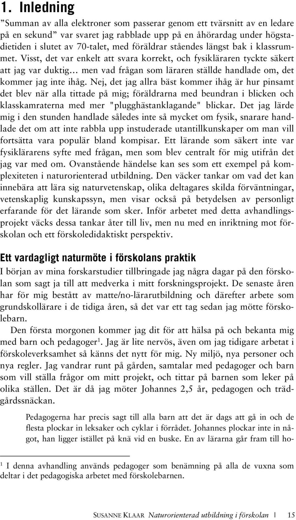 Nej, det jag allra bäst kommer ihåg är hur pinsamt det blev när alla tittade på mig; föräldrarna med beundran i blicken och klasskamraterna med mer "plugghästanklagande" blickar.