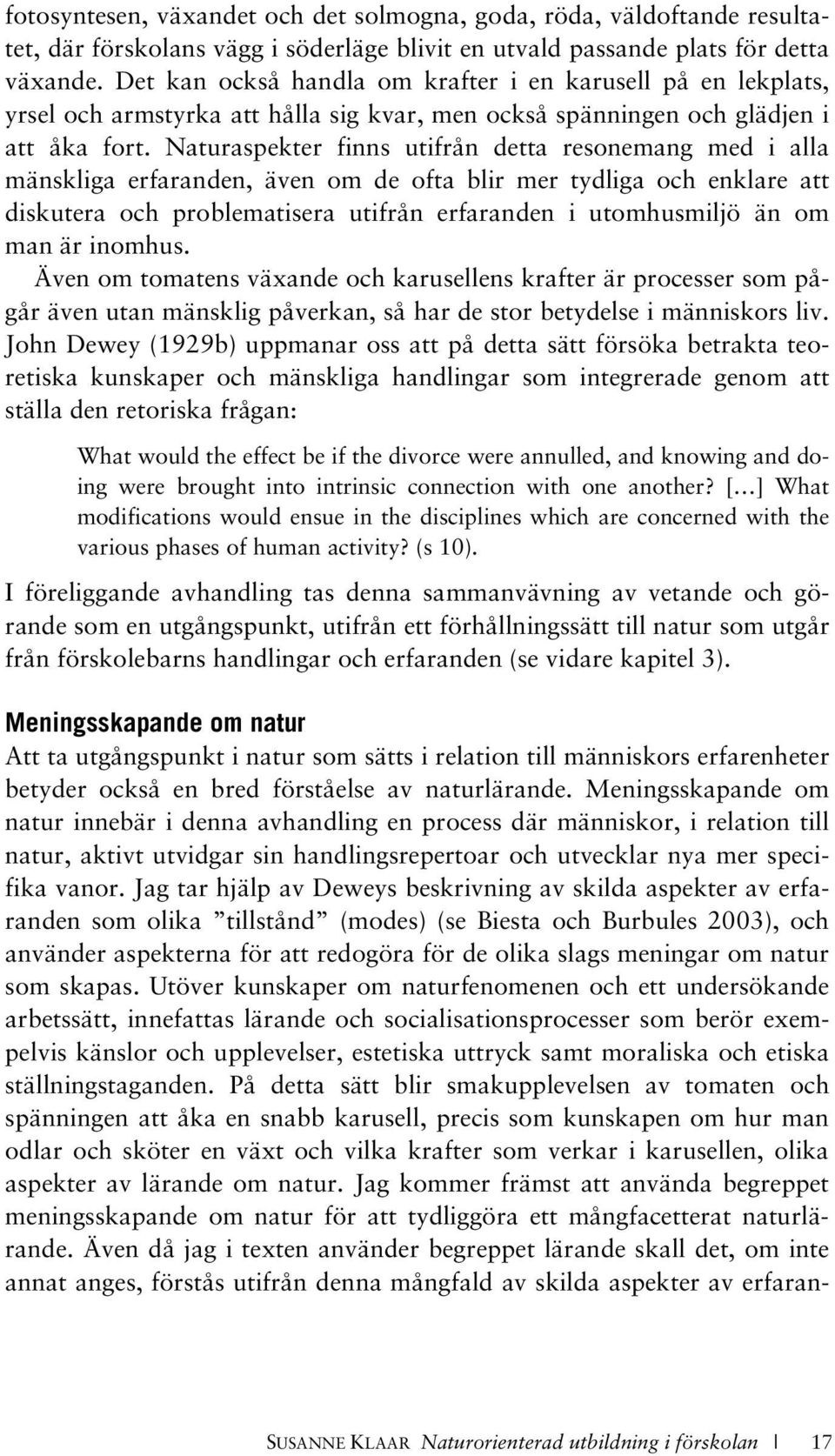 Naturaspekter finns utifrån detta resonemang med i alla mänskliga erfaranden, även om de ofta blir mer tydliga och enklare att diskutera och problematisera utifrån erfaranden i utomhusmiljö än om man