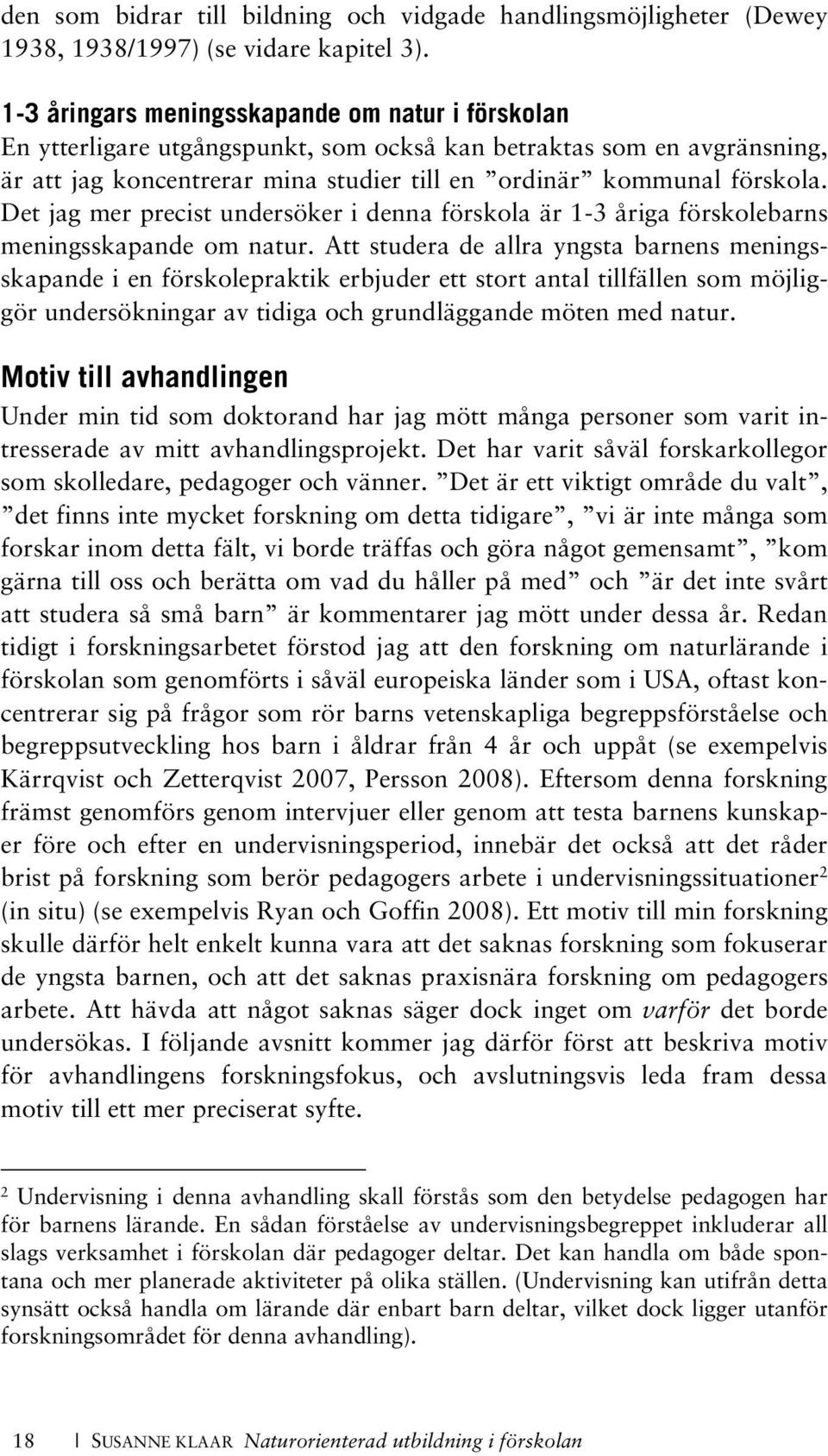 Det jag mer precist undersöker i denna förskola är 1-3 åriga förskolebarns meningsskapande om natur.