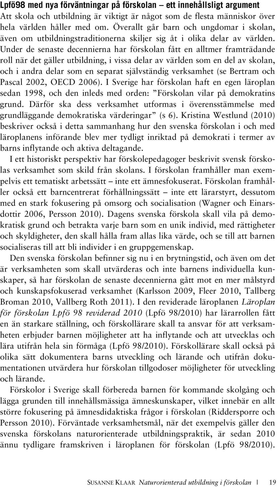 Under de senaste decennierna har förskolan fått en alltmer framträdande roll när det gäller utbildning, i vissa delar av världen som en del av skolan, och i andra delar som en separat självständig