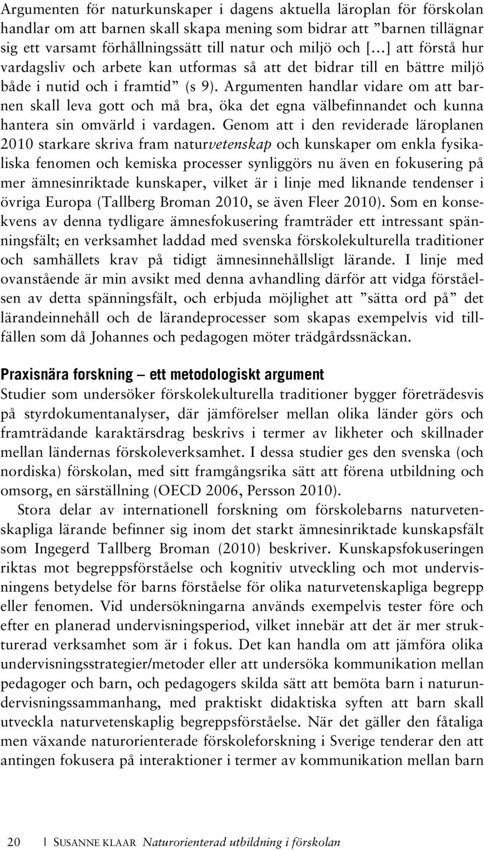 Argumenten handlar vidare om att barnen skall leva gott och må bra, öka det egna välbefinnandet och kunna hantera sin omvärld i vardagen.