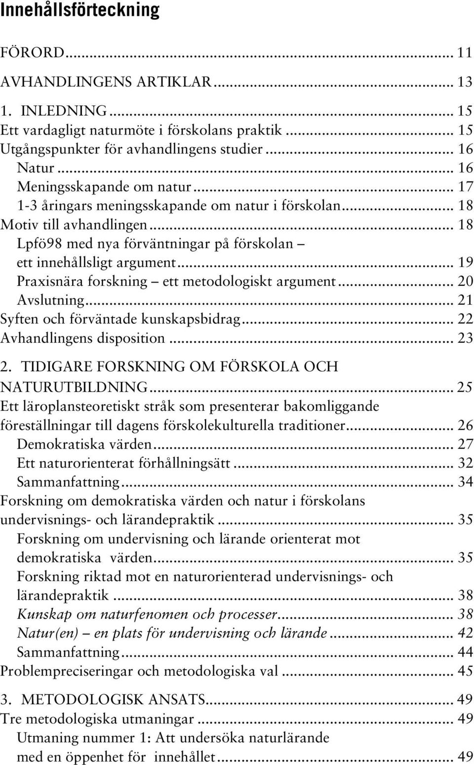 .. 19 Praxisnära forskning ett metodologiskt argument... 20 Avslutning... 21 Syften och förväntade kunskapsbidrag... 22 Avhandlingens disposition... 23 2.