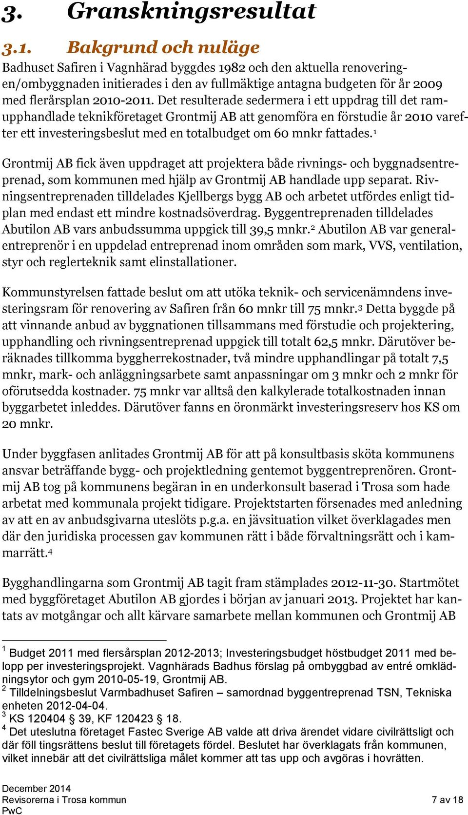 Det resulterade sedermera i ett uppdrag till det ramupphandlade teknikföretaget Grontmij AB att genomföra en förstudie år 2010 varefter ett investeringsbeslut med en totalbudget om 60 mnkr fattades.