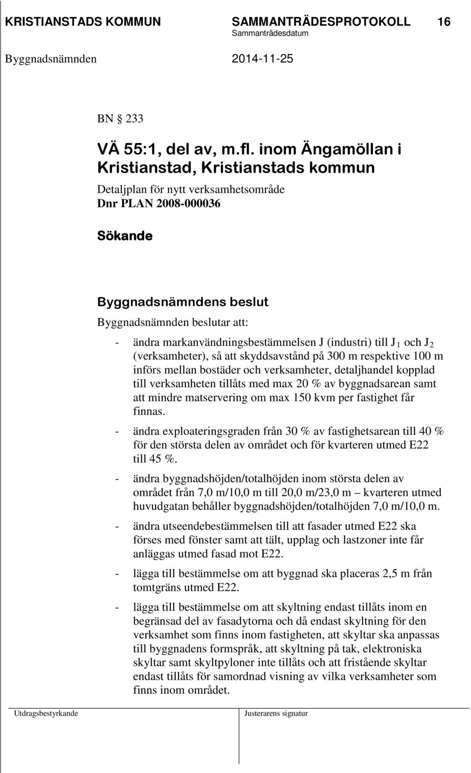 till J 1 och J 2 (verksamheter), så att skyddsavstånd på 300 m respektive 100 m införs mellan bostäder och verksamheter, detaljhandel kopplad till verksamheten tillåts med max 20 % av byggnadsarean