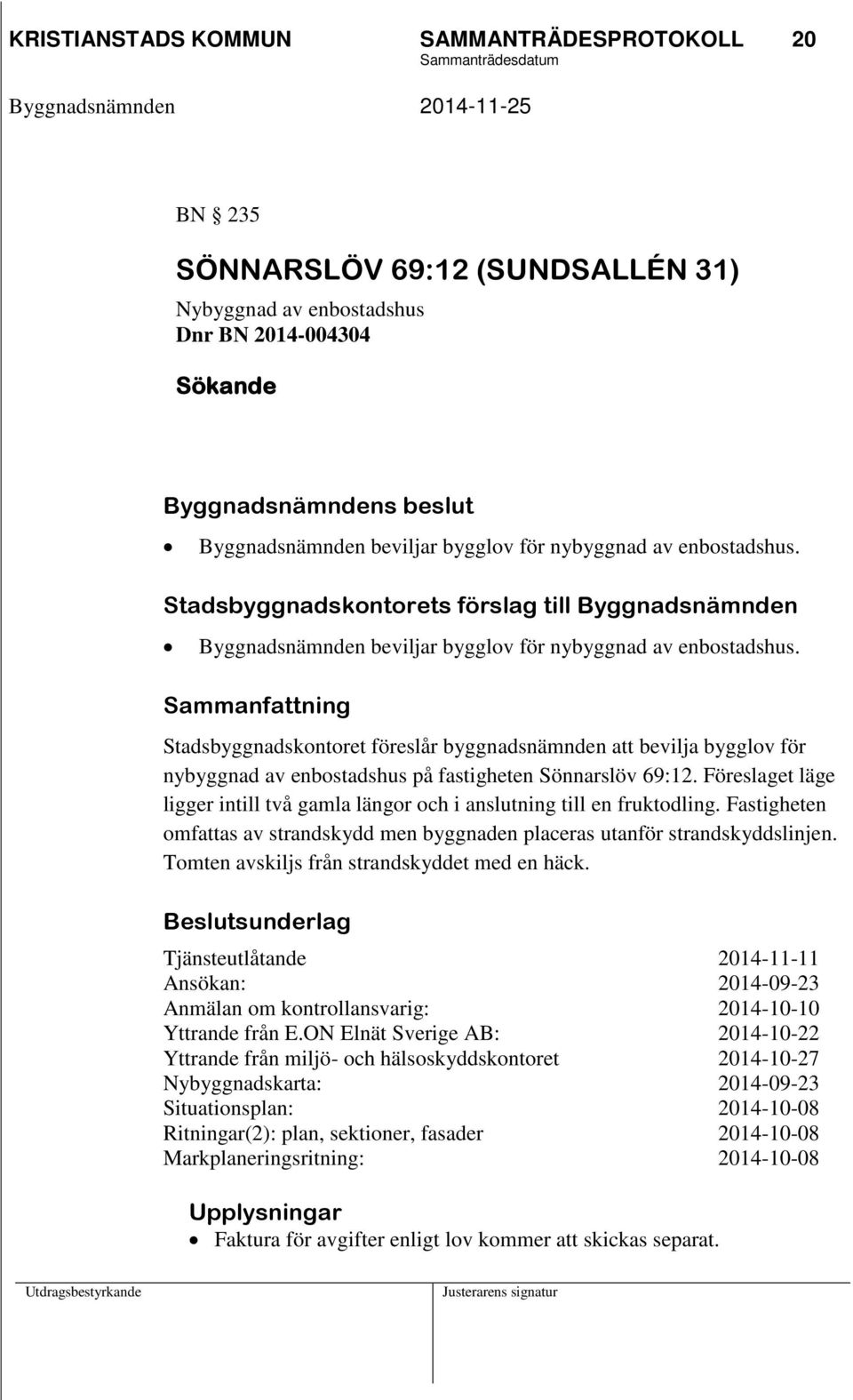 Sammanfattning Stadsbyggnadskontoret föreslår byggnadsnämnden att bevilja bygglov för nybyggnad av enbostadshus på fastigheten Sönnarslöv 69:12.