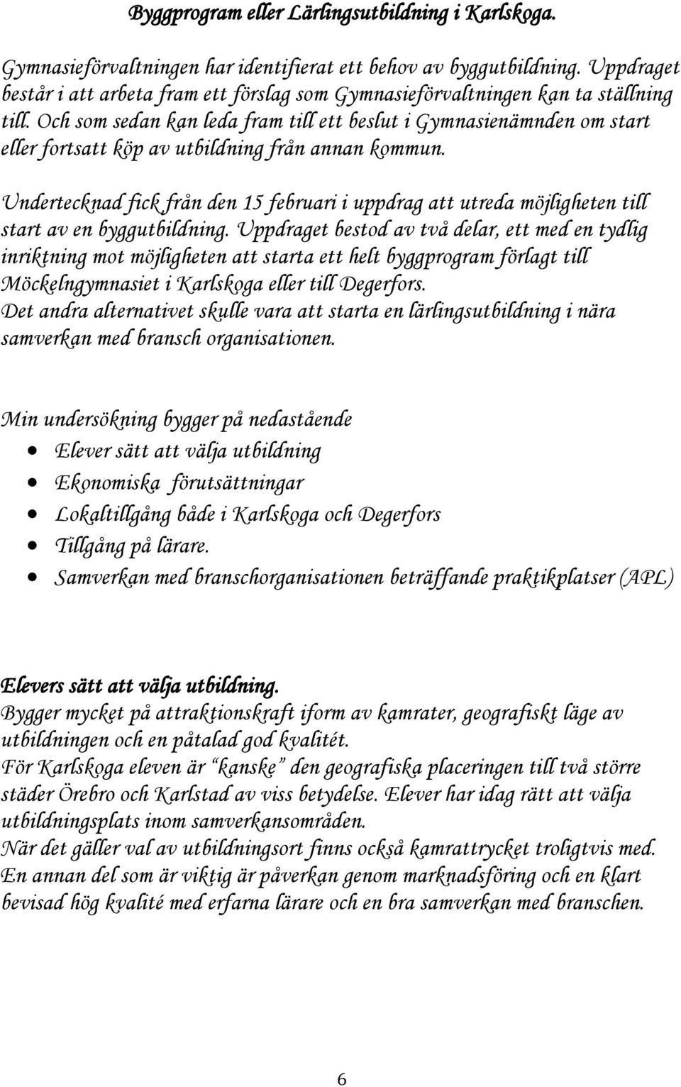 Och som sedan kan leda fram till ett beslut i Gymnasienämnden om start eller fortsatt köp av utbildning från annan kommun.