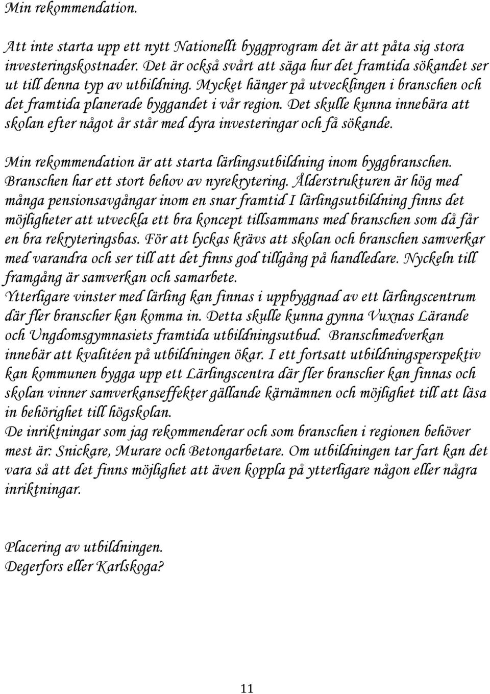 Det skulle kunna innebära att skolan efter något år står med dyra investeringar och få sökande. Min rekommendation är att starta lärlingsutbildning inom byggbranschen.