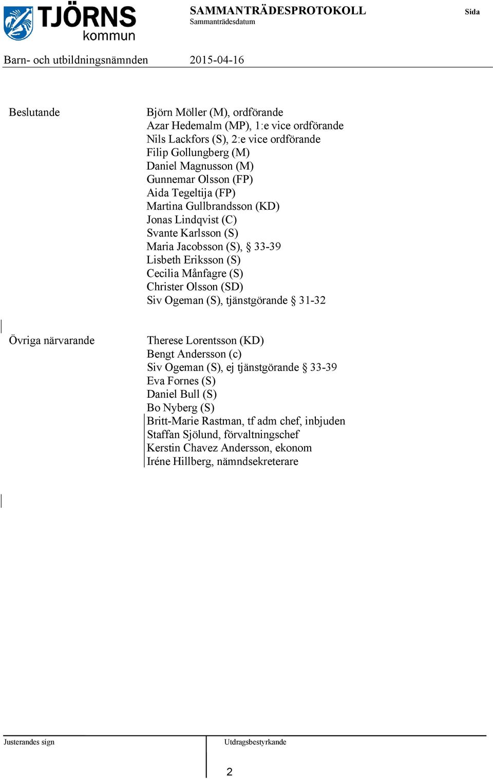 Christer Olsson (SD) Siv Ogeman (S), tjänstgörande 31-32 Övriga närvarande Therese Lorentsson (KD) Bengt Andersson (c) Siv Ogeman (S), ej tjänstgörande 33-39 Eva Fornes