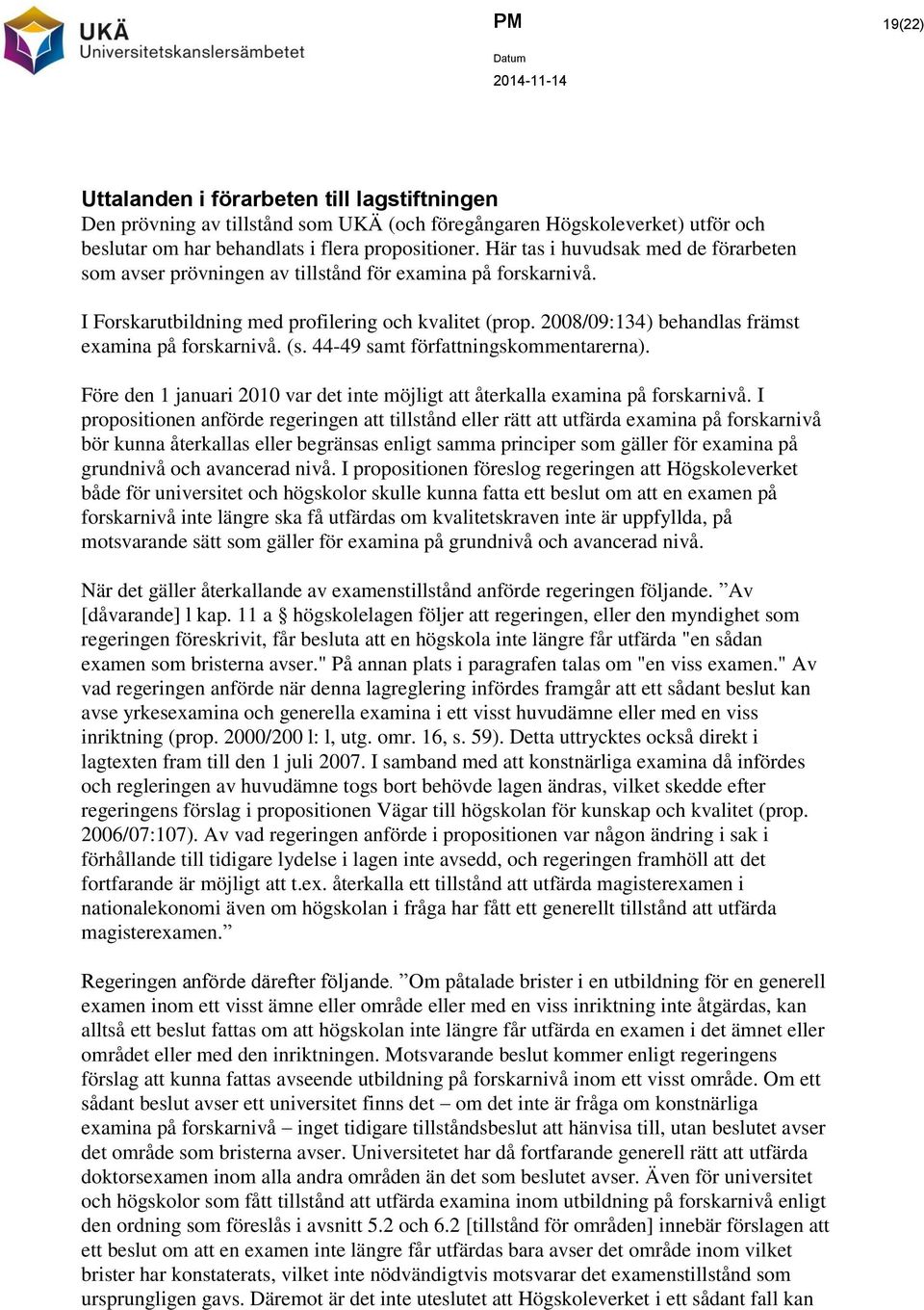 2008/09:134) behandlas främst examina på forskarnivå. (s. 44-49 samt författningskommentarerna). Före den 1 januari 2010 var det inte möjligt att återkalla examina på forskarnivå.