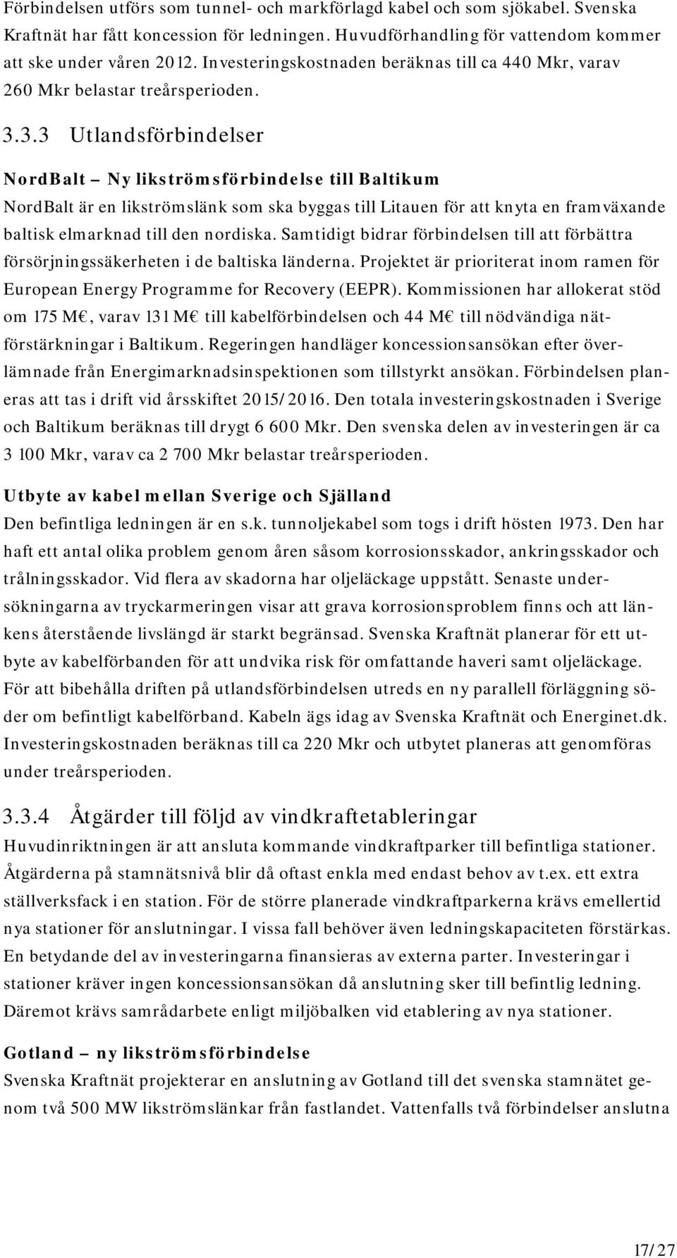 3.3 Utlandsförbindelser NordBalt Ny likströmsförbindelse till Baltikum NordBalt är en likströmslänk som ska byggas till Litauen för att knyta en framväxande baltisk elmarknad till den nordiska.