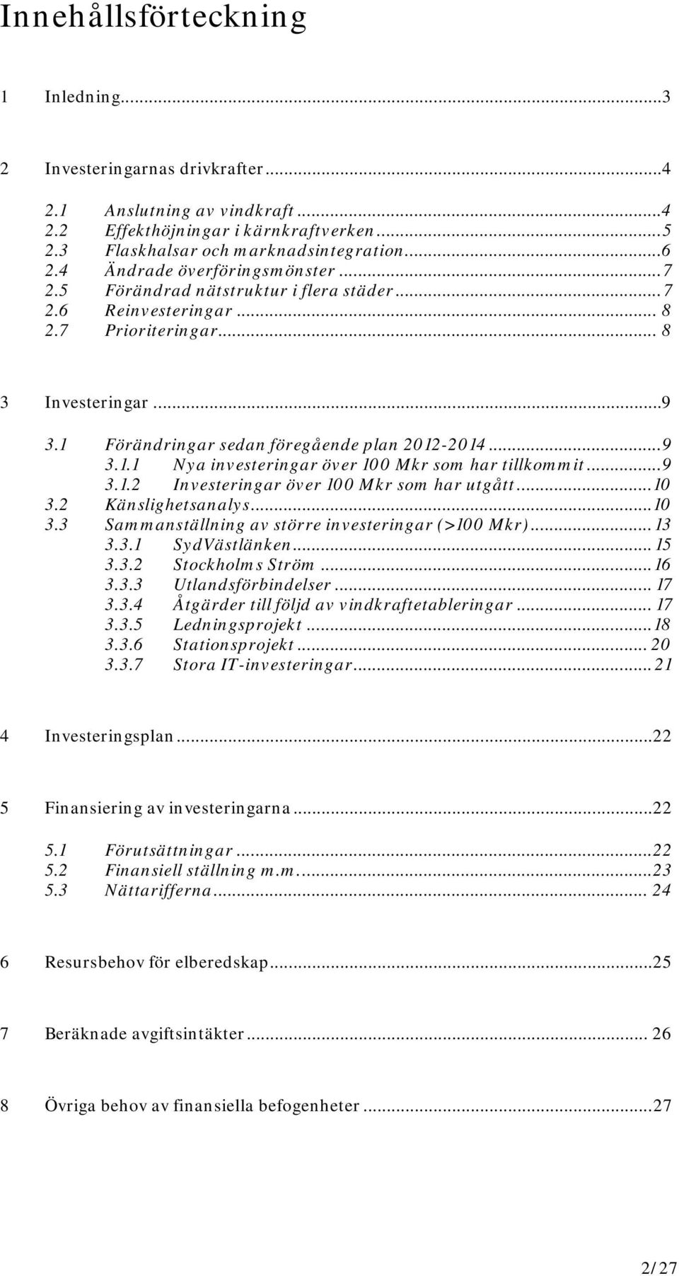 .. 9 3.1.1 Nya investeringar över 100 Mkr som har tillkommit... 9 3.1.2 Investeringar över 100 Mkr som har utgått... 10 3.2 Känslighetsanalys... 10 3.3 Sammanställning av större investeringar (>100 Mkr).