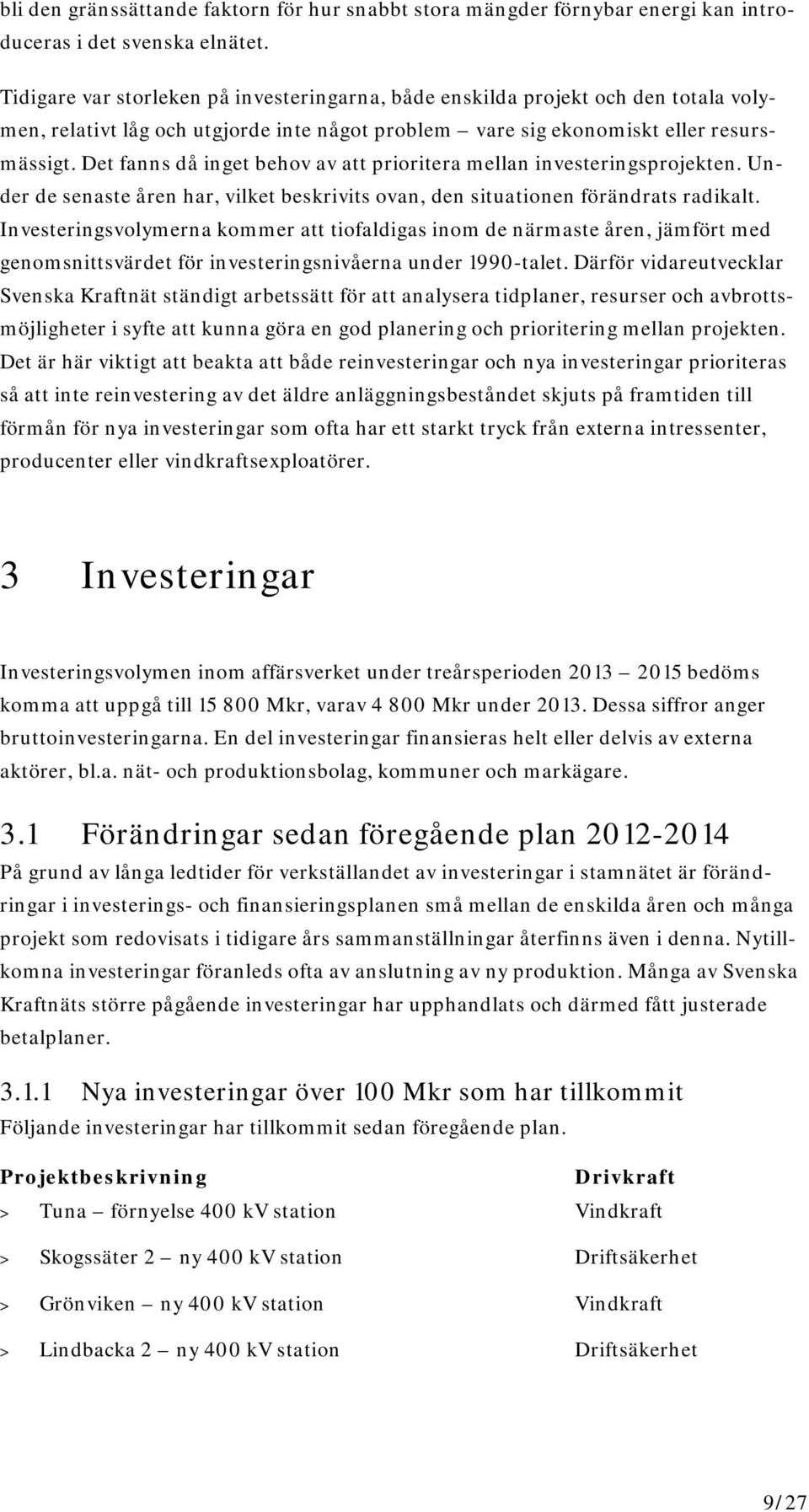 Det fanns då inget behov av att prioritera mellan investeringsprojekten. Under de senaste åren har, vilket beskrivits ovan, den situationen förändrats radikalt.