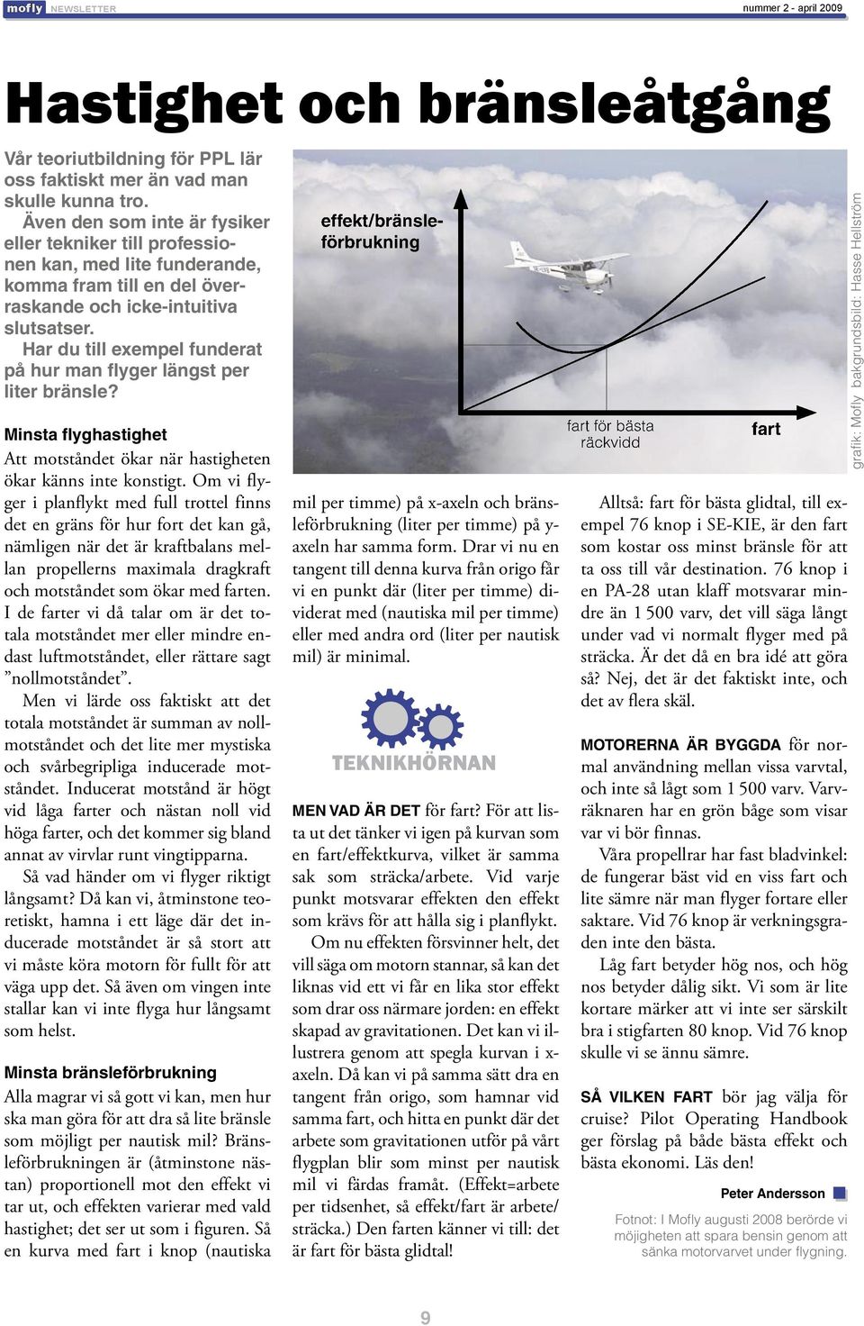 Har du till exempel funderat på hur man flyger längst per liter bränsle? Minsta flyghastighet Att motståndet ökar när hastigheten ökar känns inte konstigt.