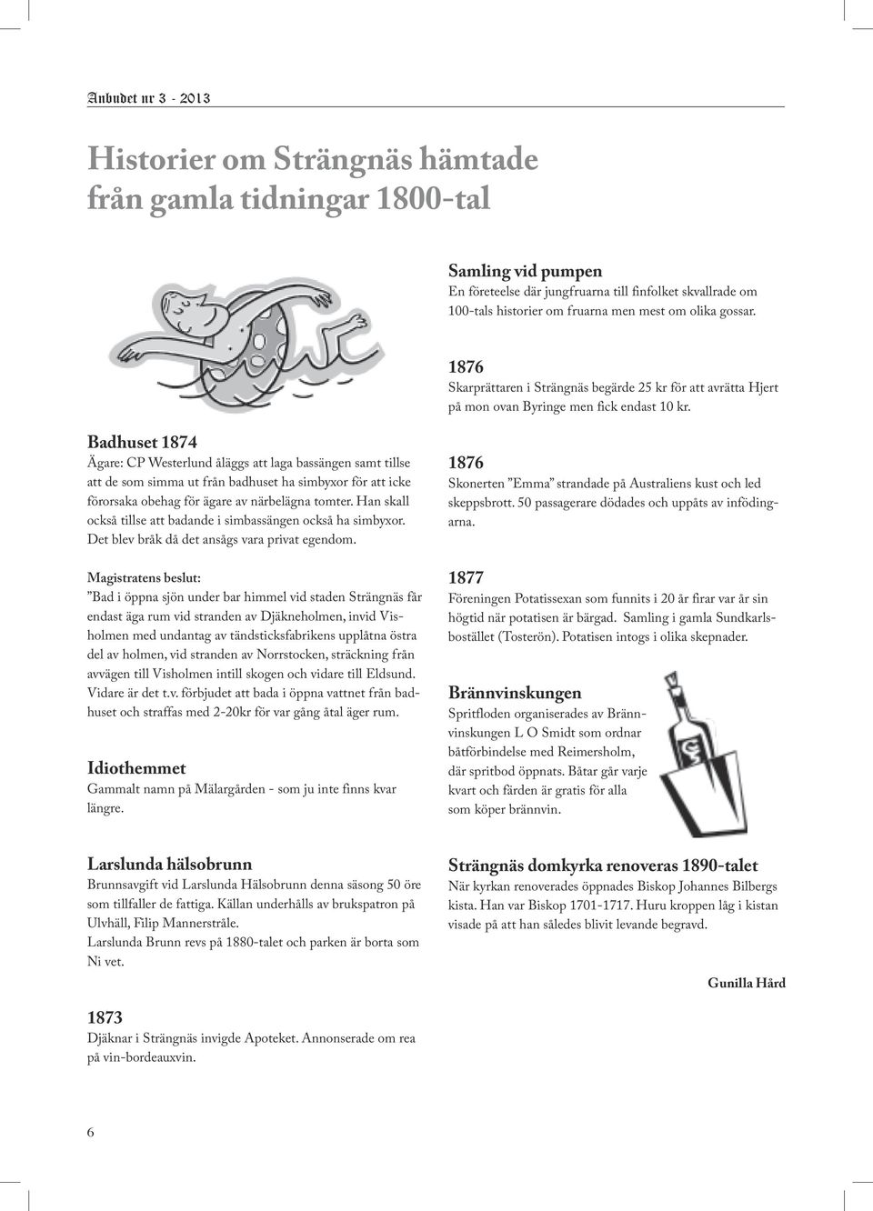 Badhuset 1874 Ägare: CP Westerlund åläggs att laga bassängen samt tillse att de som simma ut från badhuset ha simbyxor för att icke förorsaka obehag för ägare av närbelägna tomter.