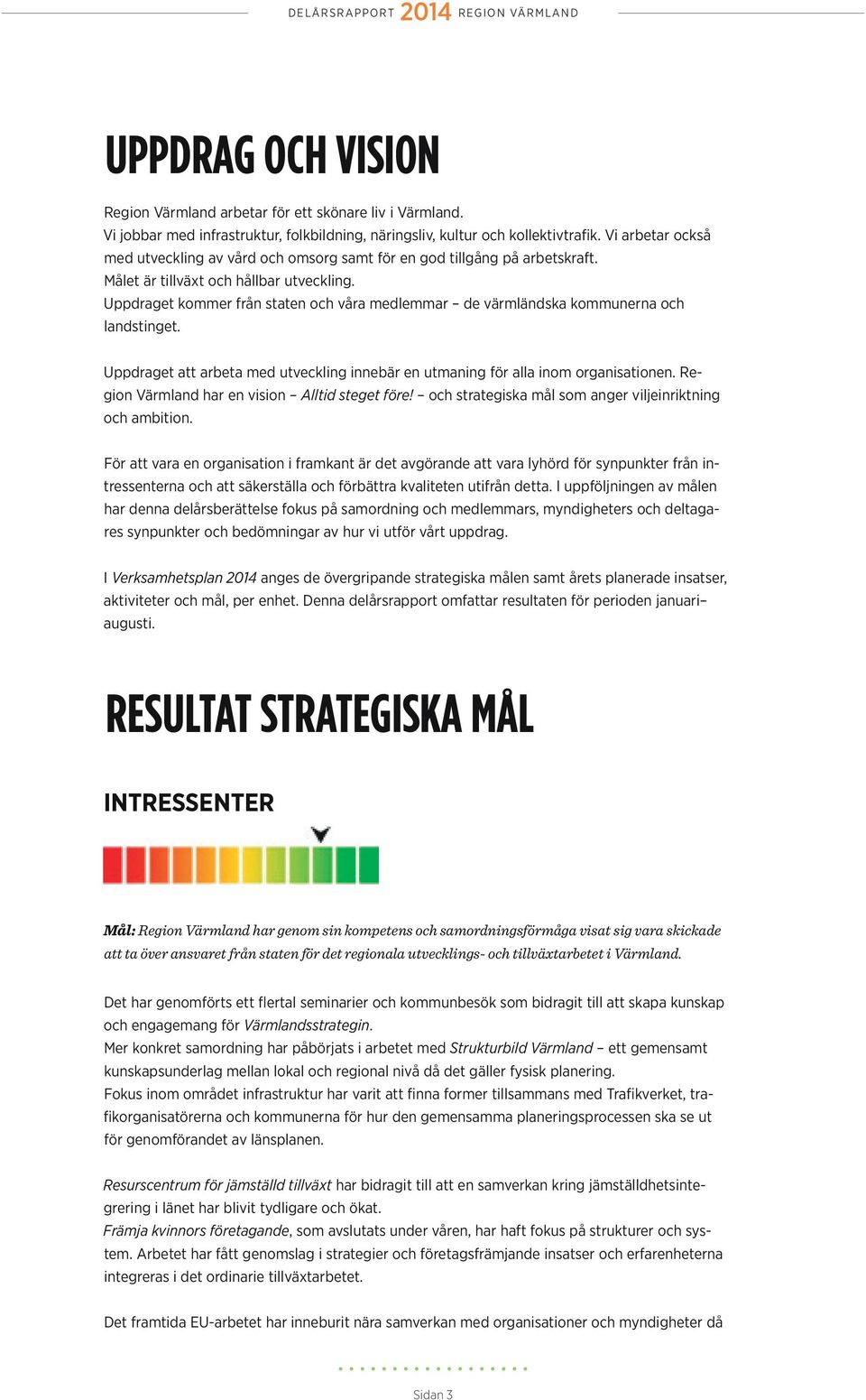 Uppdraget kommer från staten och våra medlemmar de värmländska kommunerna och landstinget. Uppdraget att arbeta med utveckling innebär en utmaning för alla inom organisationen.